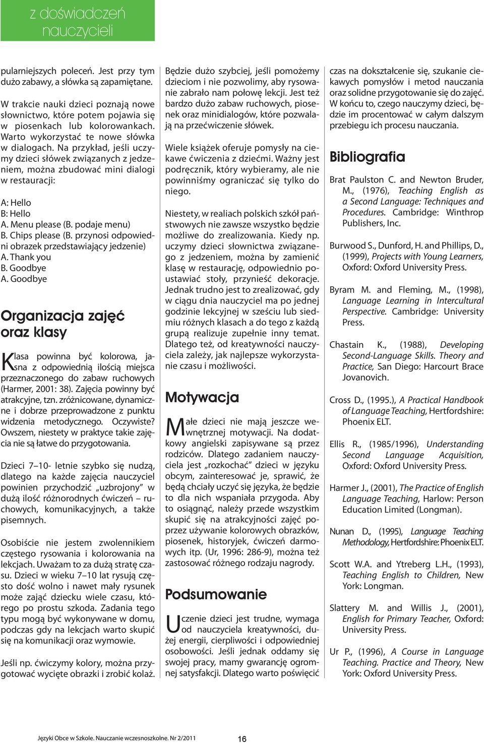 Na przykład, jeśli uczymy dzieci słówek związanych z jedzeniem, można zbudować mini dialogi w restauracji: A: Hello B: Hello A. Menu please (B. podaje menu) B. Chips please (B.