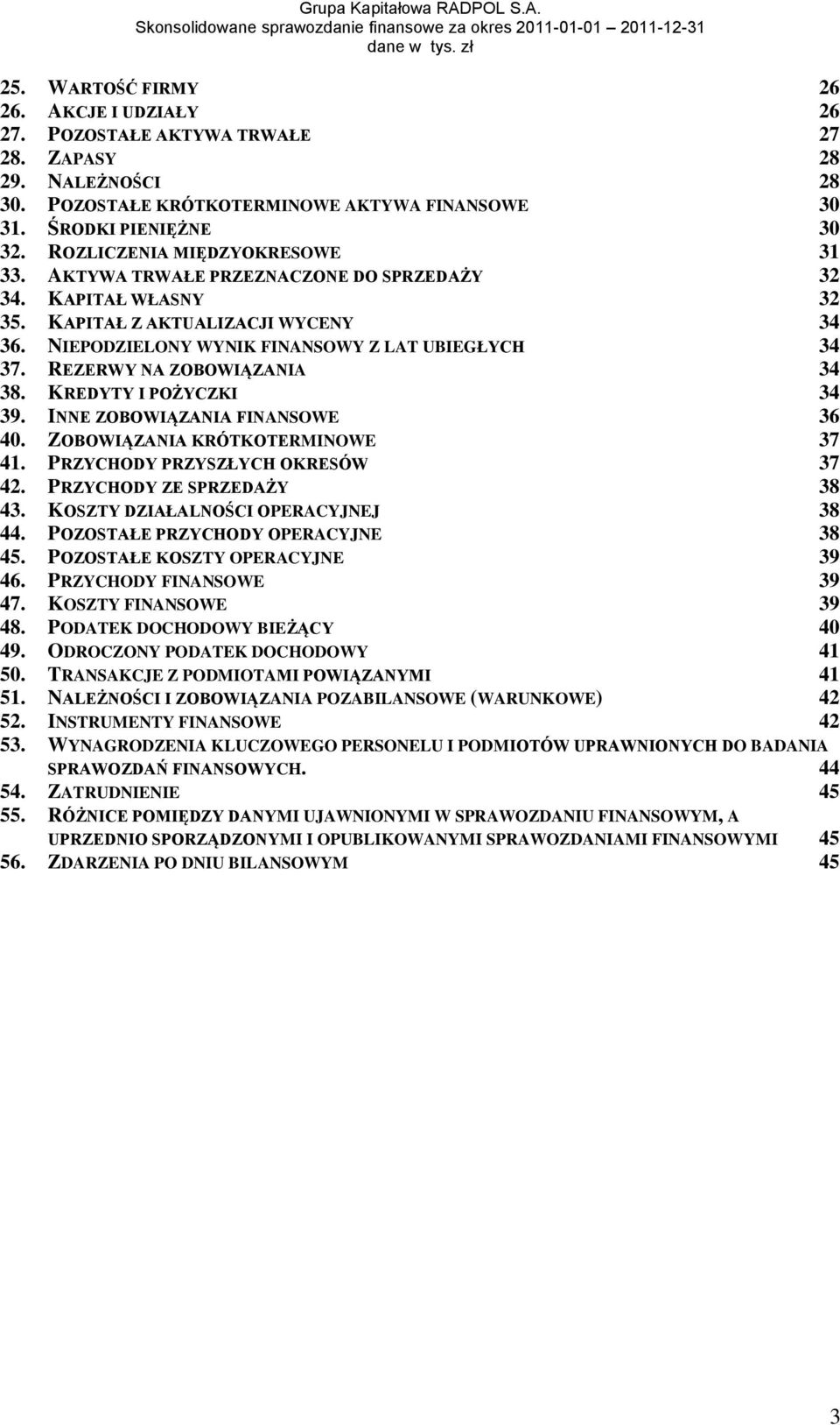 REZERWY NA ZOBOWIĄZANIA 34 38. KREDYTY I POŻYCZKI 34 39. INNE ZOBOWIĄZANIA FINANSOWE 36 40. ZOBOWIĄZANIA KRÓTKOTERMINOWE 37 41. PRZYCHODY PRZYSZŁYCH OKRESÓW 37 42. PRZYCHODY ZE SPRZEDAŻY 38 43.