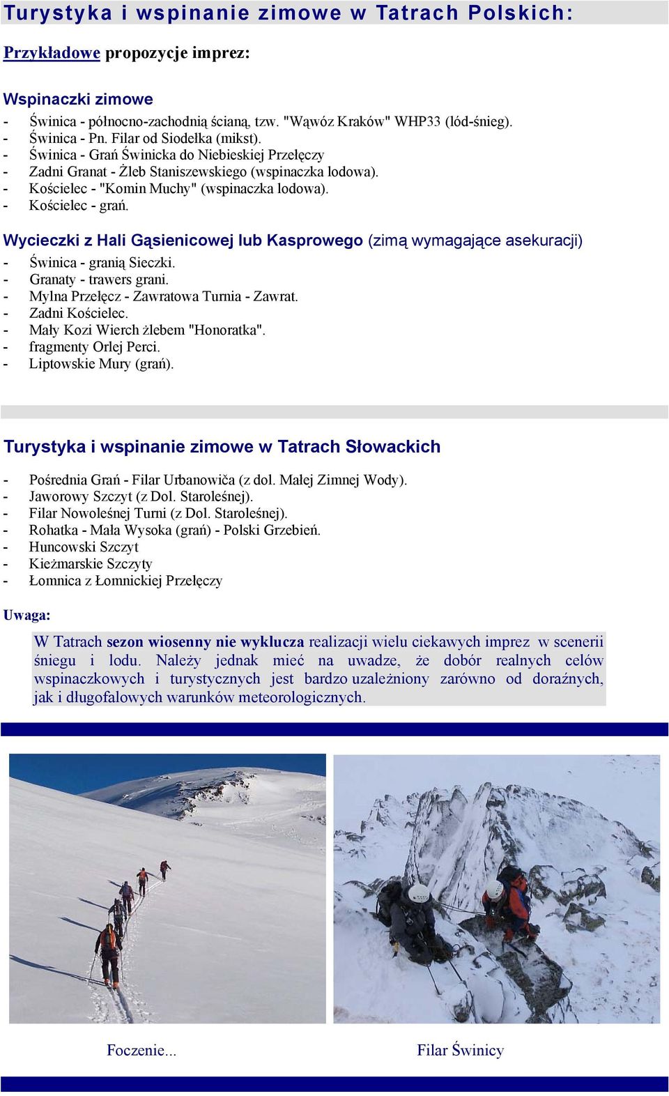 - Kościelec - grań. Wycieczki z Hali Gąsienicowej lub Kasprowego (zimą wymagające asekuracji) - Świnica - granią Sieczki. - Granaty - trawers grani. - Mylna Przełęcz - Zawratowa Turnia - Zawrat.