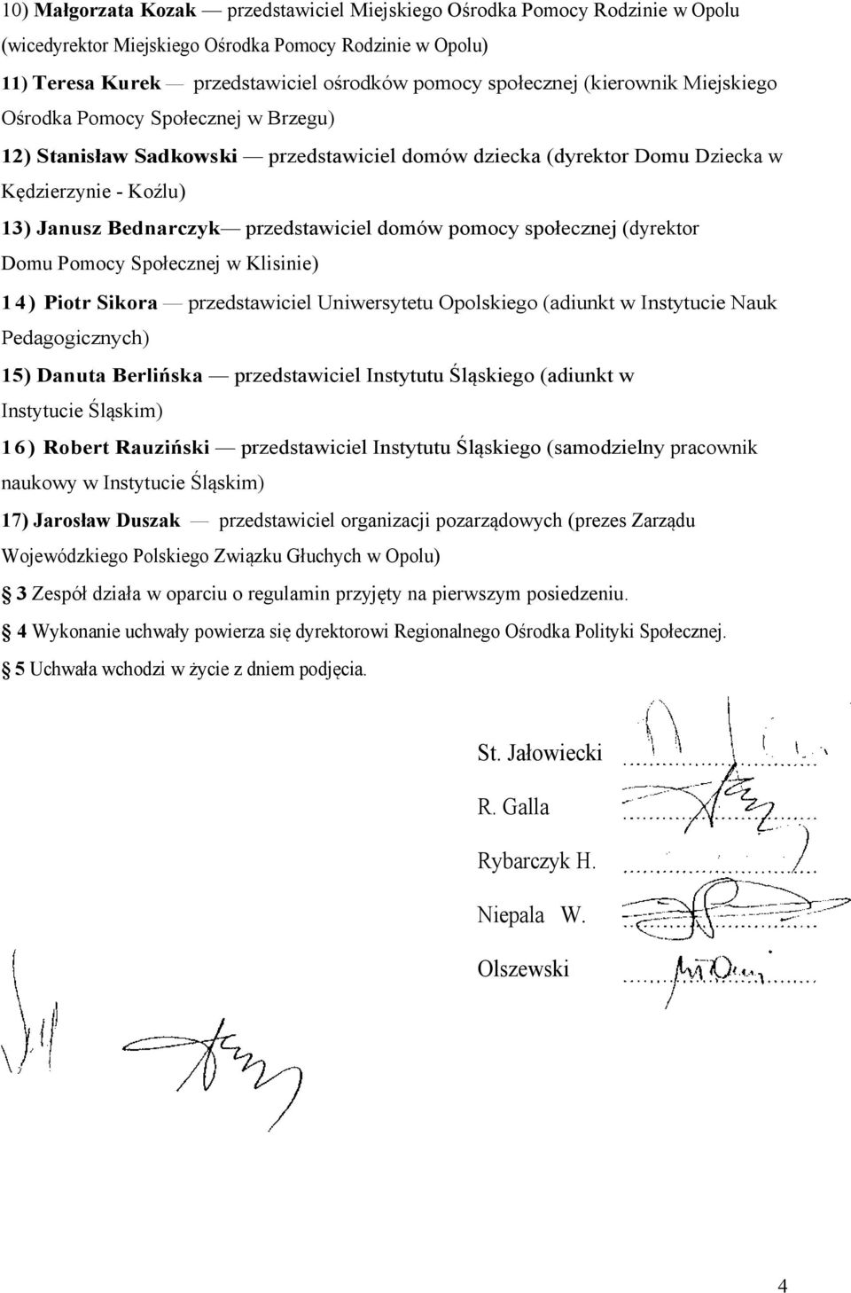 domów pomocy społecznej (dyrektor Domu Pomocy Społecznej w Klisinie) 14) Piotr Sikora przedstawiciel Uniwersytetu Opolskiego (adiunkt w Instytucie Nauk Pedagogicznych) 15) Danuta Berlińska