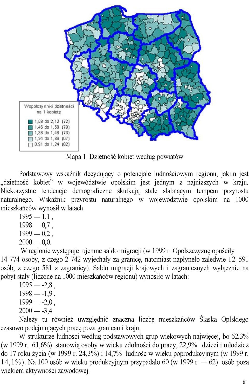 Wskaźnik przyrostu naturalnego w województwie opolskim na 1000 mieszkańców wynosił w latach: 1995 1,1, 1998 0,7, 1999 0,2, 2000 0,0. W regionie występuje ujemne saldo migracji (w 1999 r.