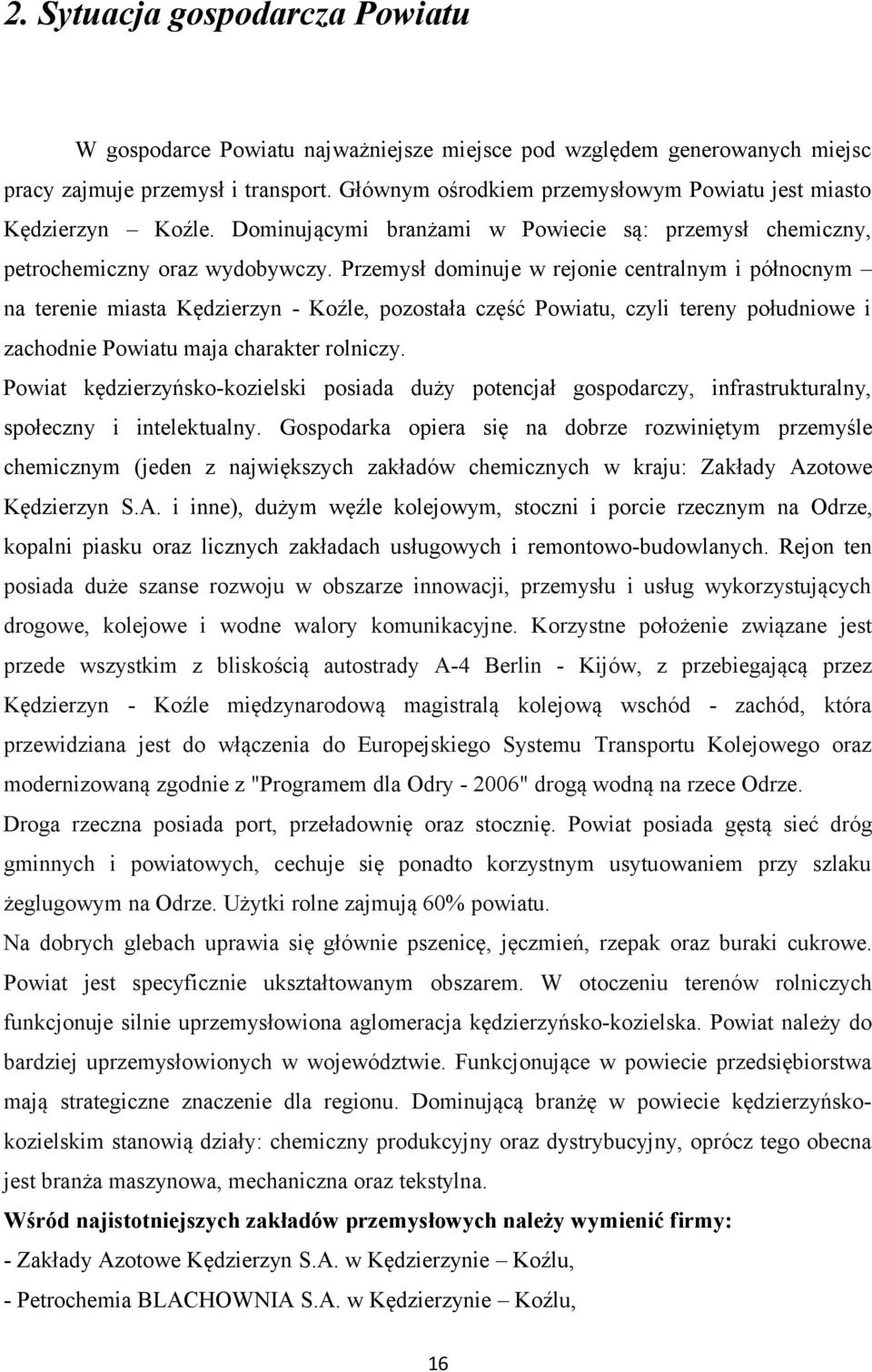 Przemysł dominuje w rejonie centralnym i północnym na terenie miasta Kędzierzyn - Koźle, pozostała część Powiatu, czyli tereny południowe i zachodnie Powiatu maja charakter rolniczy.