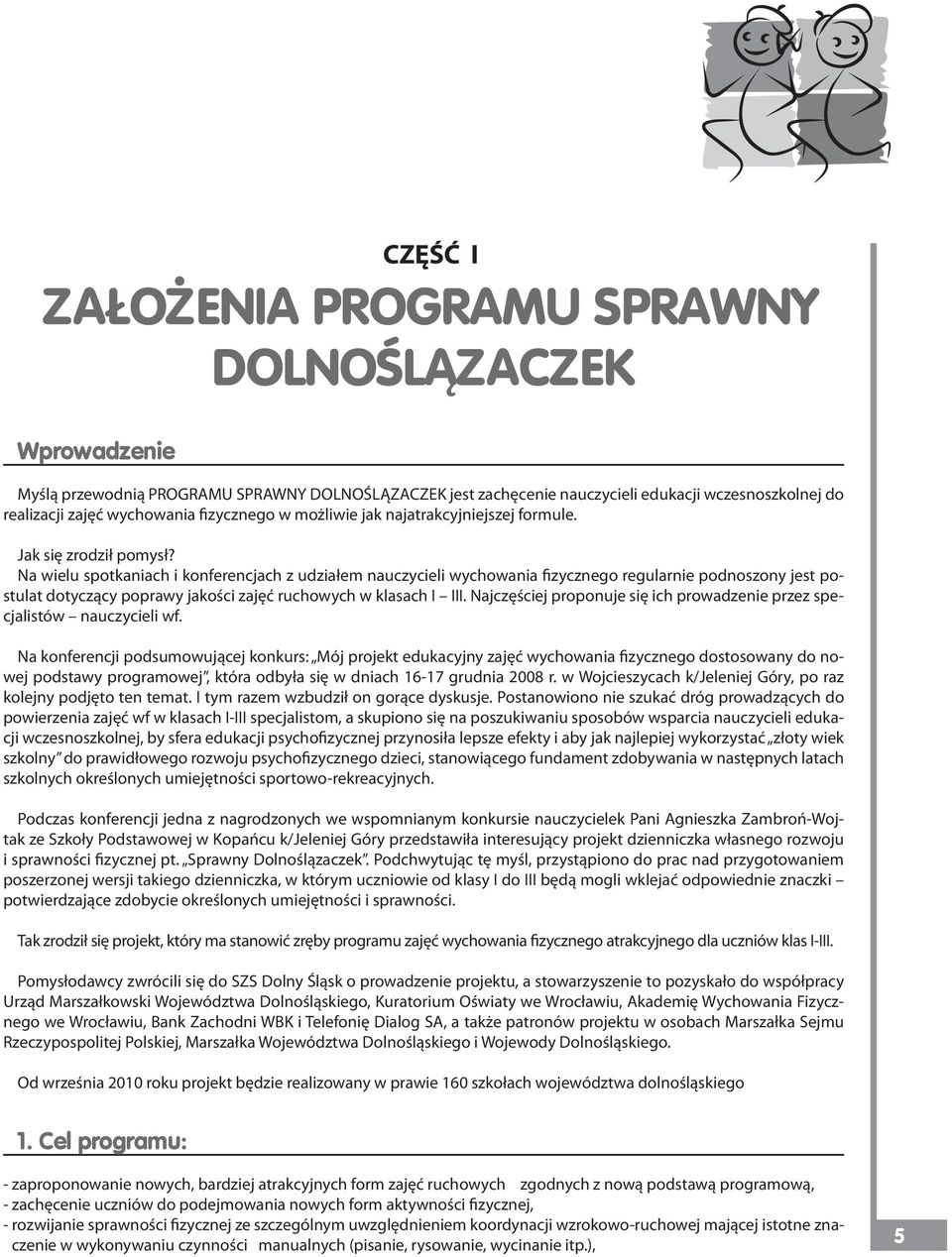 Na wielu spotkaniach i konferencjach z udziałem nauczycieli wychowania fizycznego regularnie podnoszony jest postulat dotyczący poprawy jakości zajęć ruchowych w klasach I III.