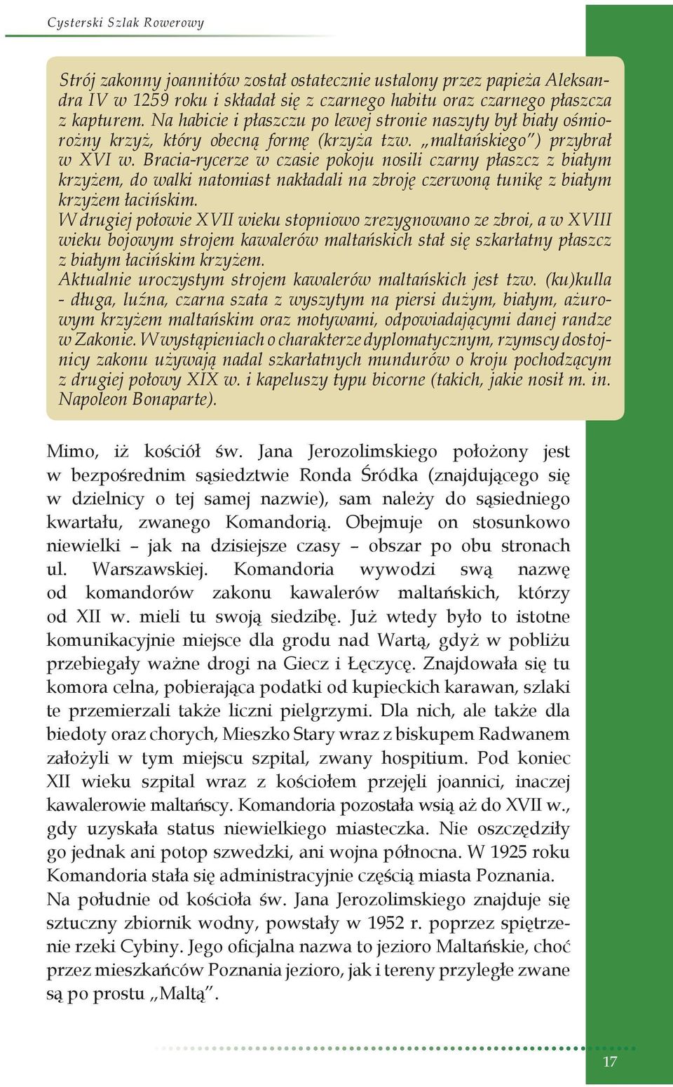 Bracia-rycerze w czasie pokoju nosili czarny płaszcz z białym krzyżem, do walki natomiast nakładali na zbroję czerwoną tunikę z białym krzyżem łacińskim.