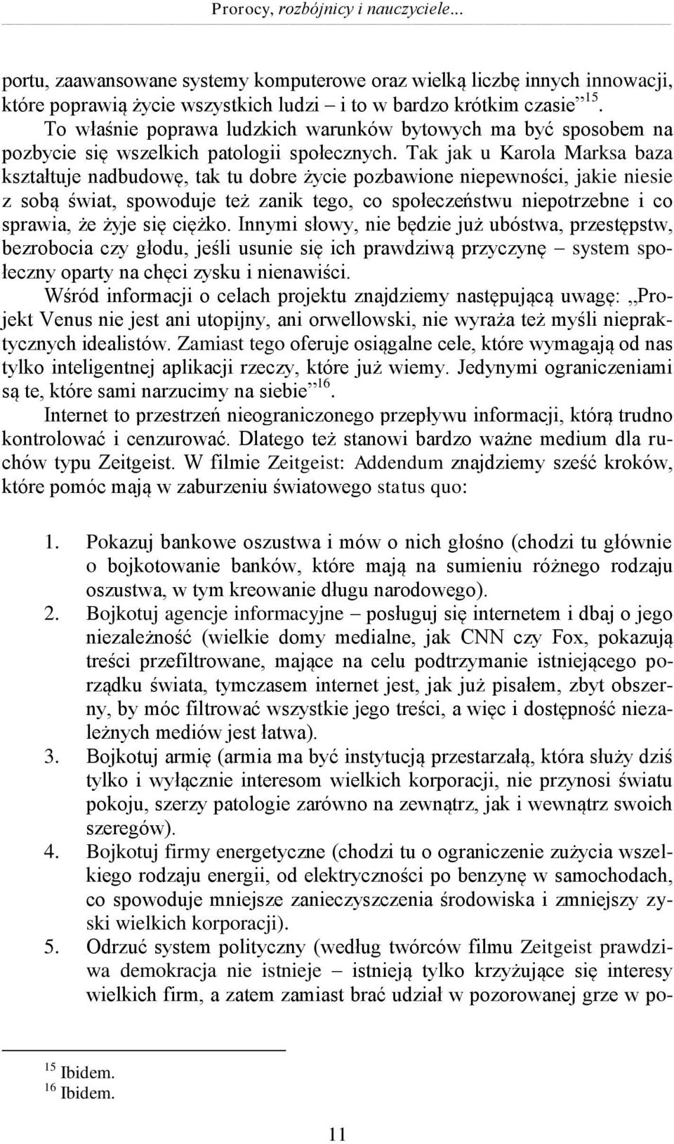 Tak jak u Karola Marksa baza kształtuje nadbudowę, tak tu dobre życie pozbawione niepewności, jakie niesie z sobą świat, spowoduje też zanik tego, co społeczeństwu niepotrzebne i co sprawia, że żyje