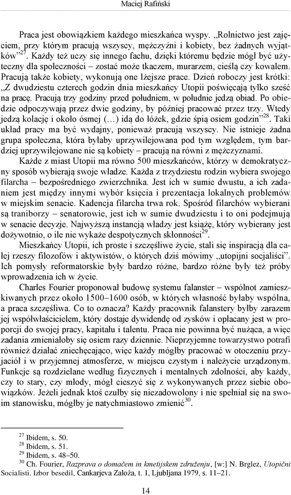 Dzień roboczy jest krótki: Z dwudziestu czterech godzin dnia mieszkańcy Utopii poświęcają tylko sześć na pracę. Pracują trzy godziny przed południem, w południe jedzą obiad.