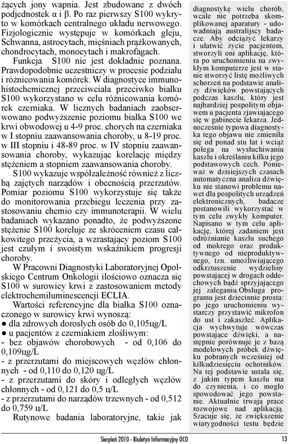 Prawdopodobnie uczestniczy w procesie podziału i różnicowania komórek. W diagnostyce immunohistochemicznej przeciwciała przeciwko białku S100 wykorzystano w celu różnicowania komórek czerniaka.