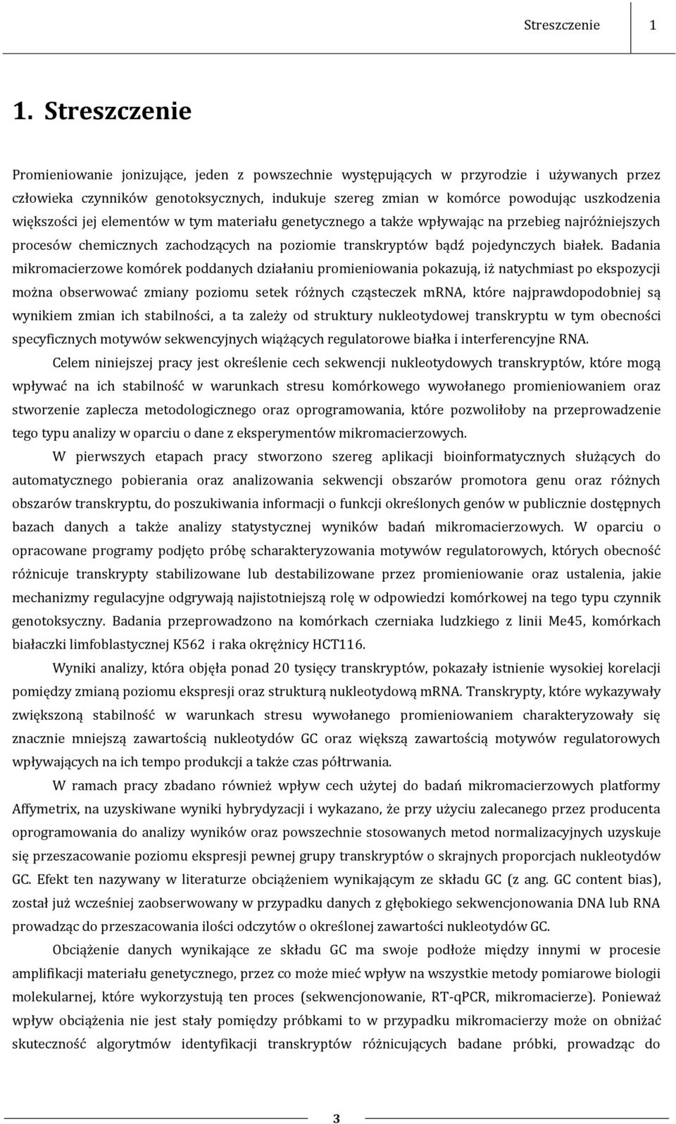 większości jej elementów w tym materiału genetycznego a także wpływając na przebieg najróżniejszych procesów chemicznych zachodzących na poziomie transkryptów bądź pojedynczych białek.