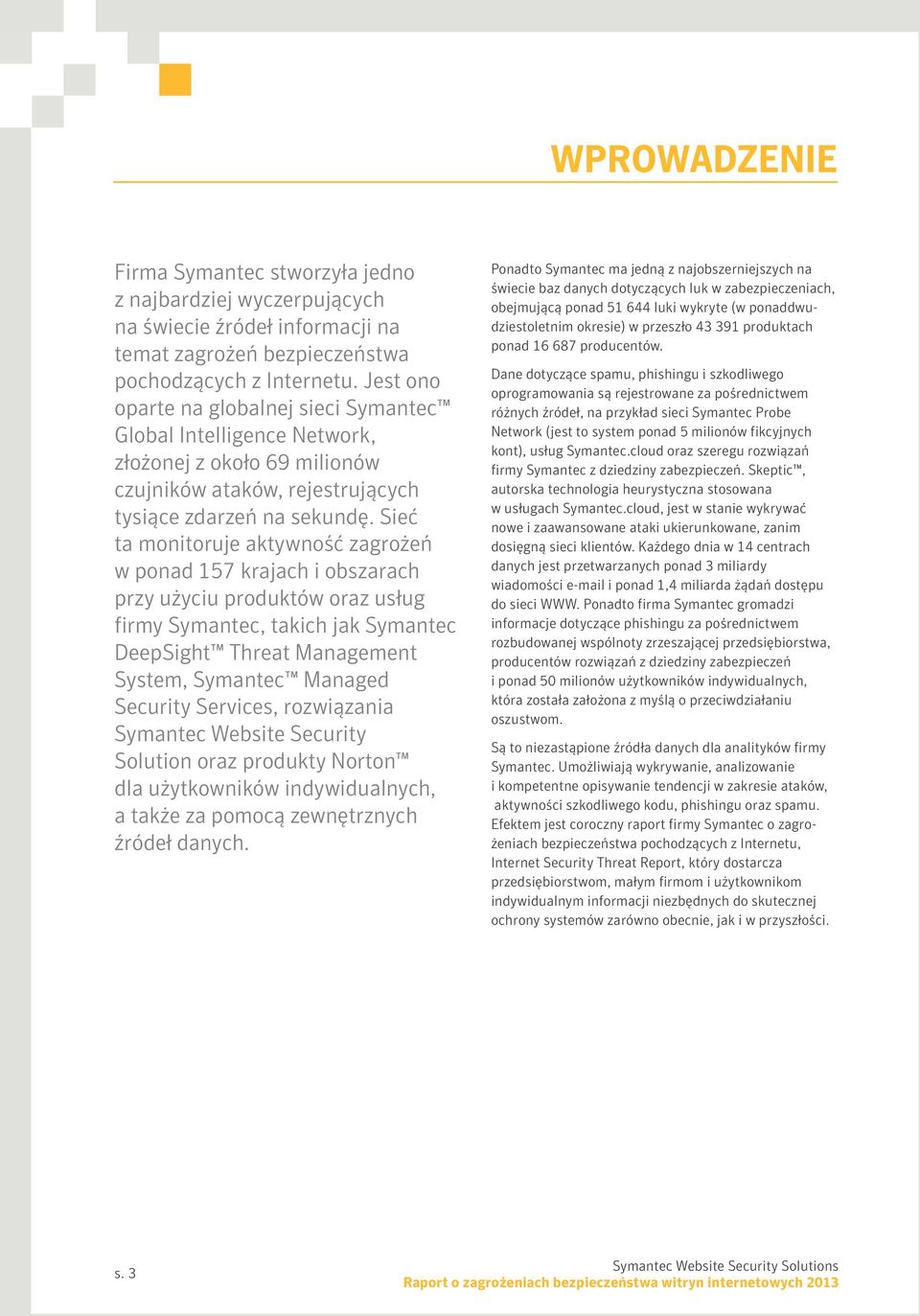 Sieć ta monitoruje aktywność zagrożeń w ponad 157 krajach i obszarach przy użyciu produktów oraz usług firmy Symantec, takich jak Symantec DeepSight Threat Management System, Symantec Managed