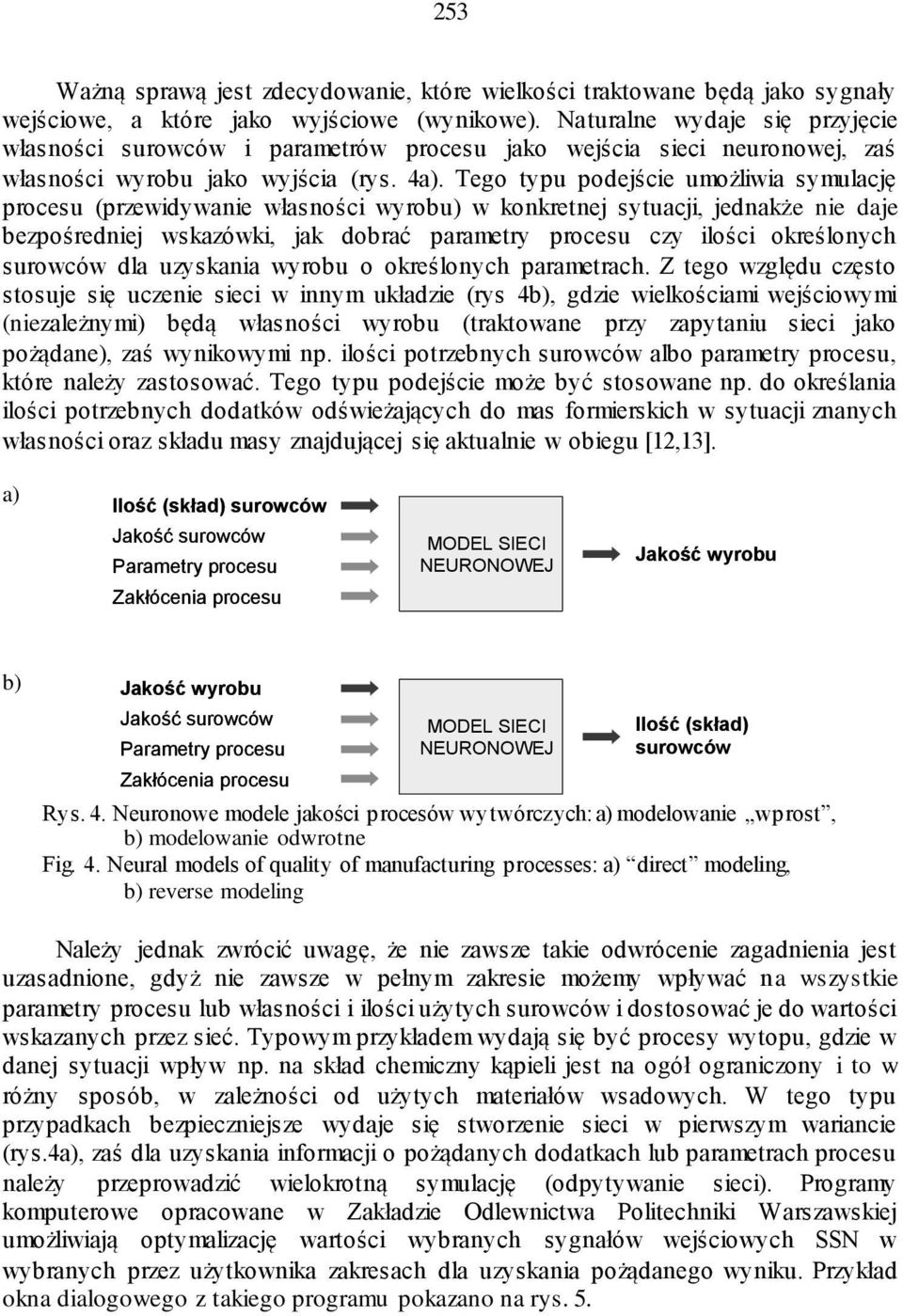 Tego typu podejście umożliwia symulację procesu (przewidywanie własności wyrobu) w konkretnej sytuacji, jednakże nie daje bezpośredniej wskazówki, jak dobrać parametry procesu czy ilości określonych