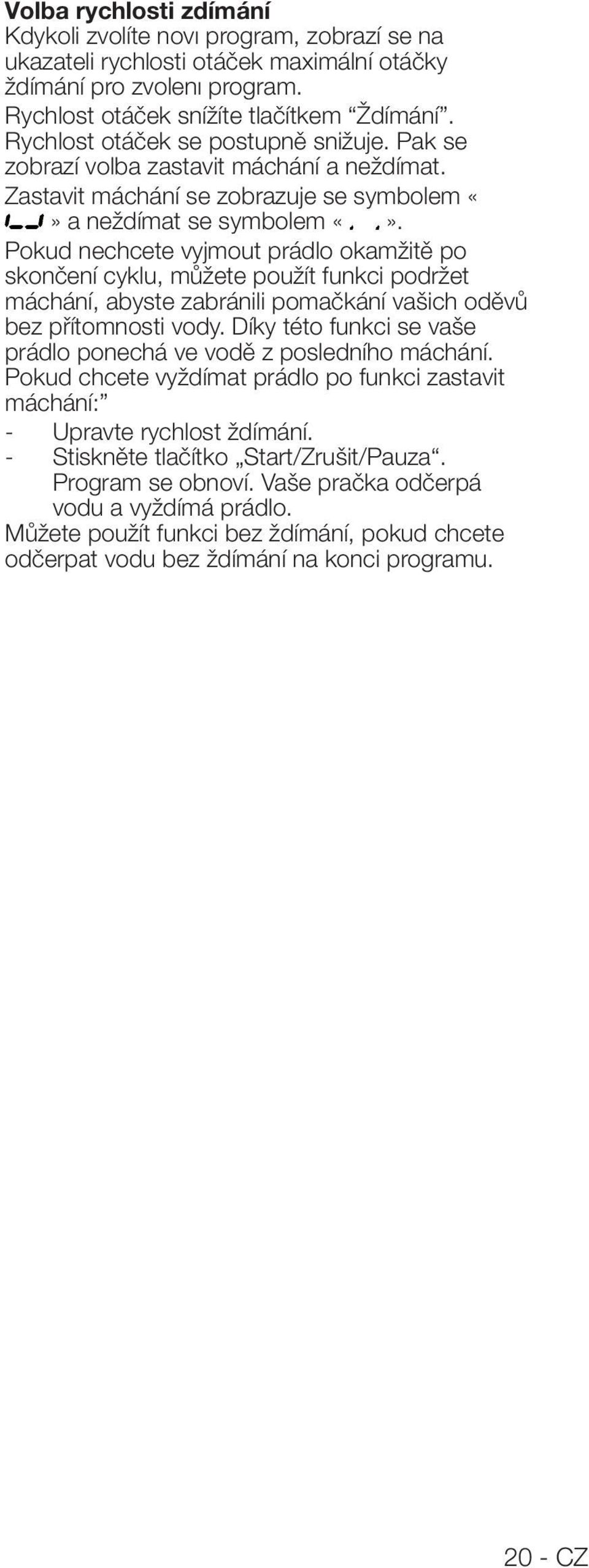 Pokud nechcete vyjmout prádlo okamžitě po skončení cyklu, můžete použít funkci podržet máchání, abyste zabránili pomačkání vašich oděvů bez přítomnosti vody.