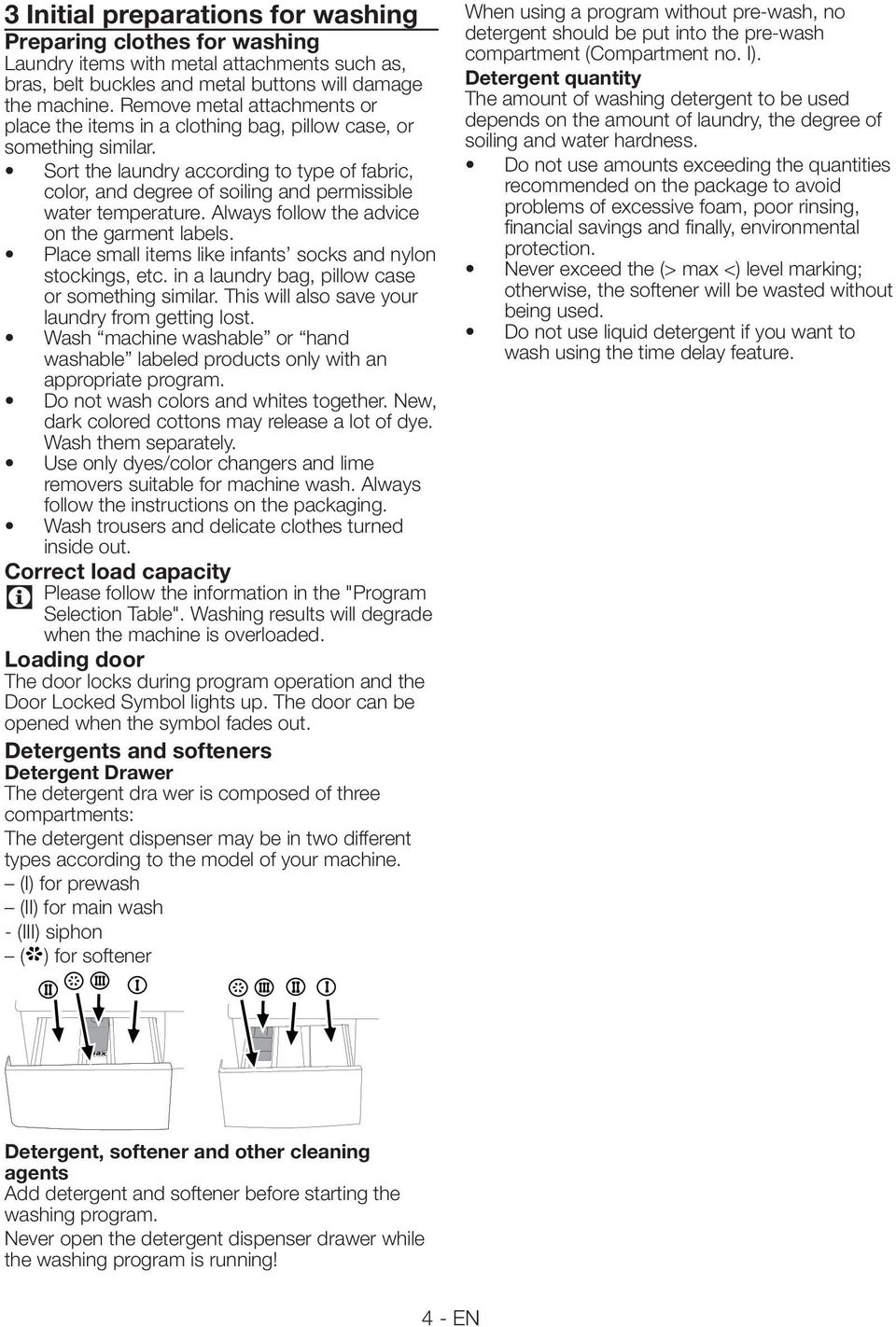 Sort the laundry according to type of fabric, color, and degree of soiling and permissible water temperature. Always follow the advice on the garment labels.