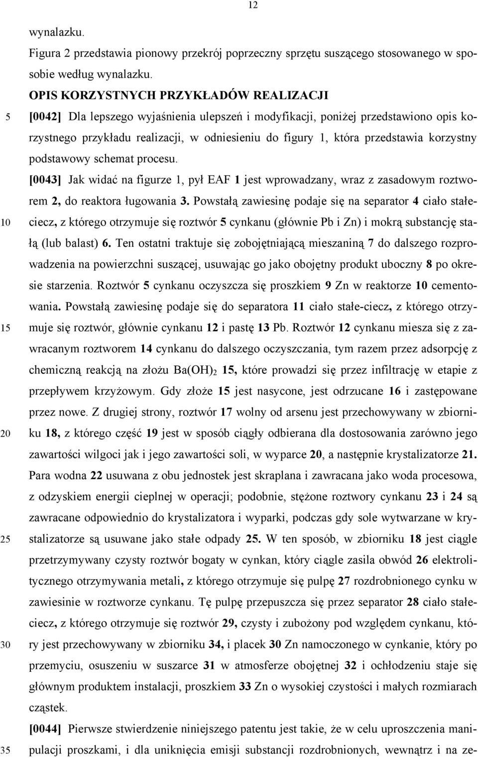 przedstawia korzystny podstawowy schemat procesu. [0043] Jak widać na figurze 1, pył EAF 1 jest wprowadzany, wraz z zasadowym roztworem 2, do reaktora ługowania 3.