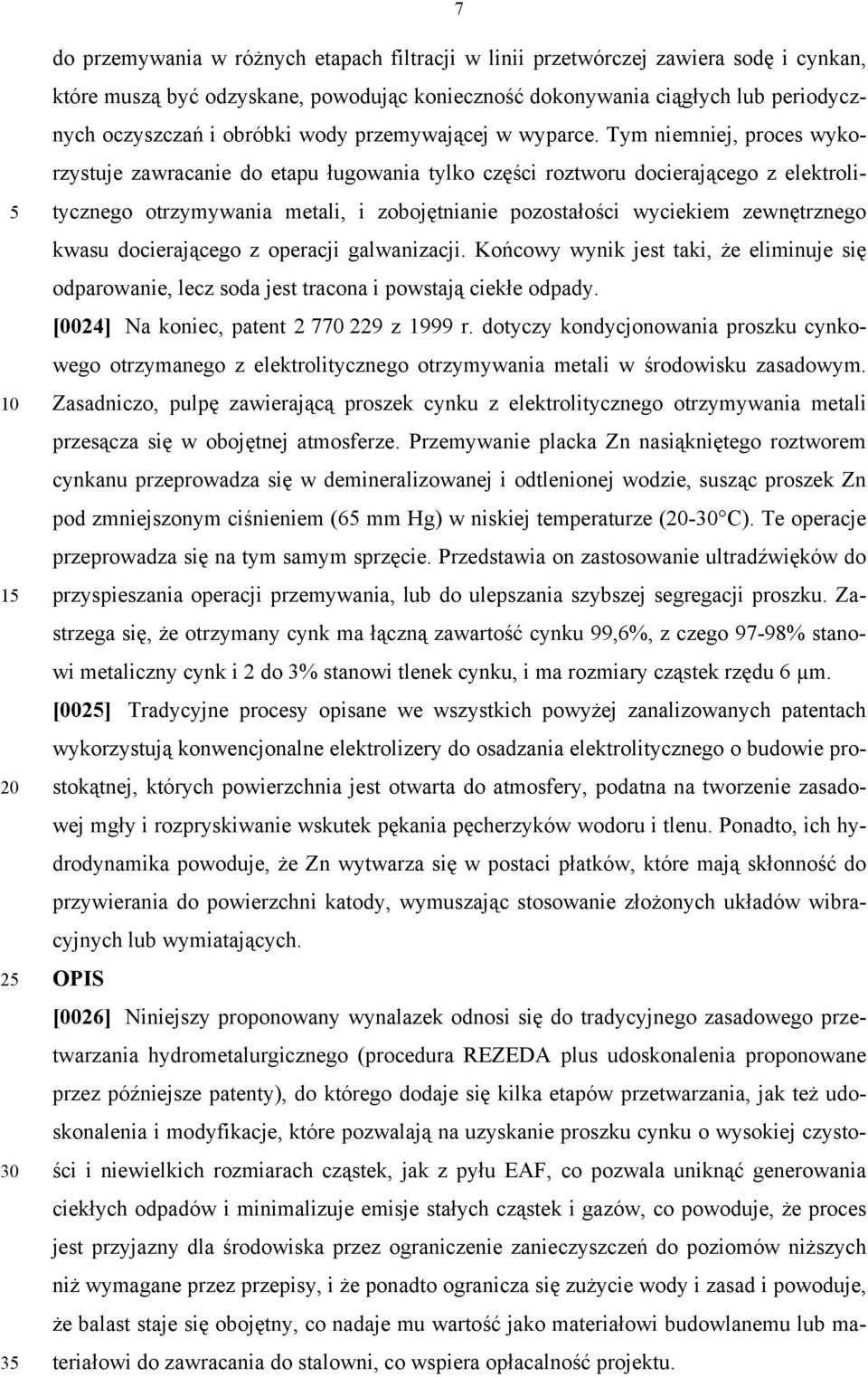 Tym niemniej, proces wykorzystuje zawracanie do etapu ługowania tylko części roztworu docierającego z elektrolitycznego otrzymywania metali, i zobojętnianie pozostałości wyciekiem zewnętrznego kwasu