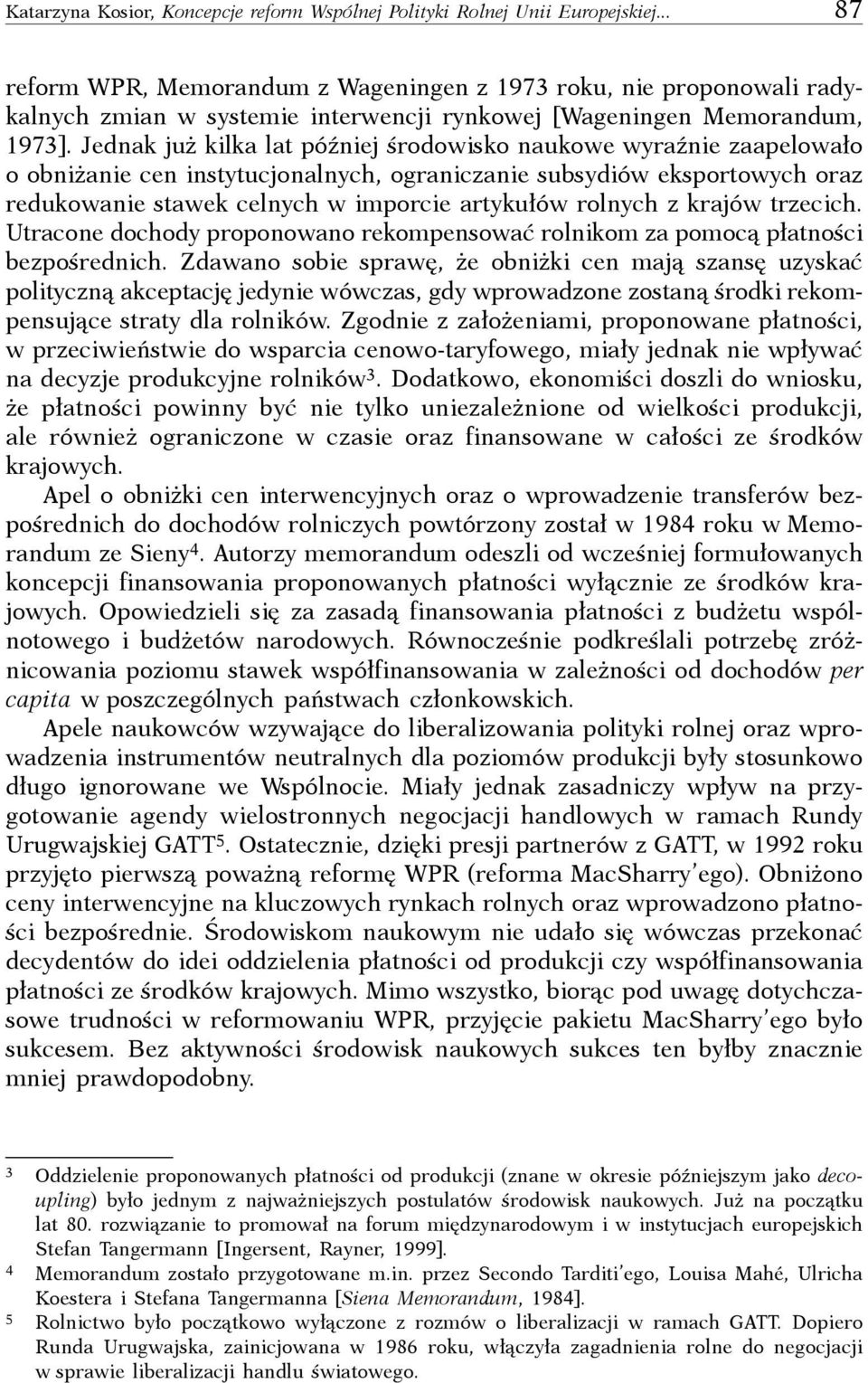 Jednak już kilka lat później środowisko naukowe wyraźnie zaapelowało o obniżanie cen instytucjonalnych, ograniczanie subsydiów eksportowych oraz redukowanie stawek celnych w imporcie artykułów