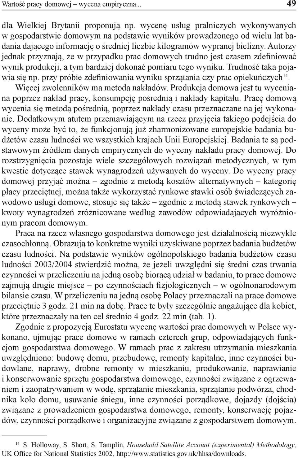 Autorzy jednak przyznają, że w przypadku prac domowych trudno jest czasem zdefiniować wynik produkcji, a tym bardziej dokonać pomiaru tego wyniku. Trudność taka pojawia się np.