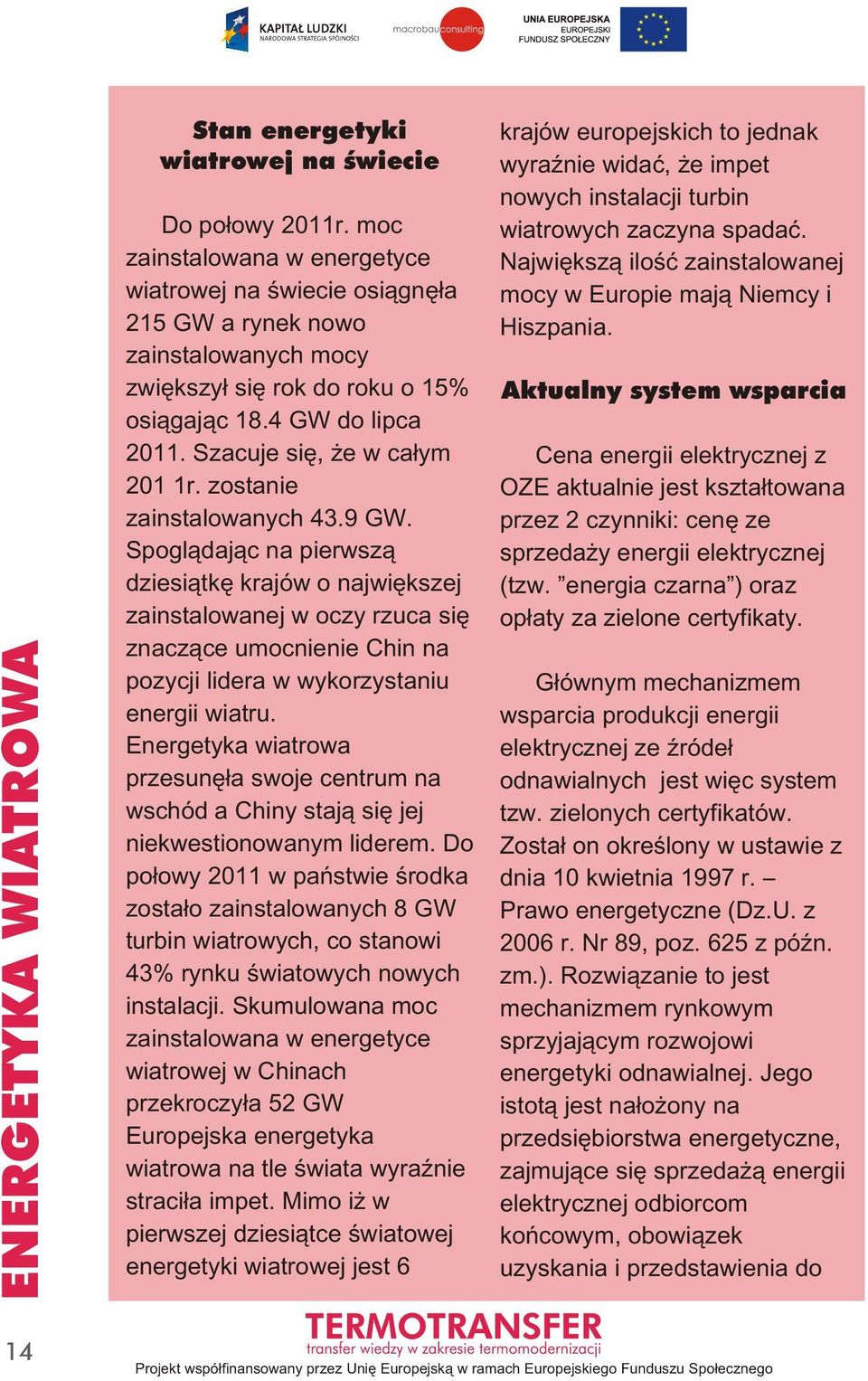 moc zainstalowana w energetyce wiatrowej na świecie osiągnęła 215 GW a rynek nowo zainstalowanych mocy zwiększył się rok do roku o 15% osiągając 18.4 GW do lipca 2011. Szacuje się, że w całym 201 1r.