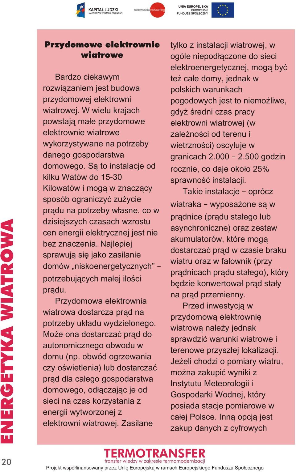 Są to instalacje od kilku Watów do 15-30 Kilowatów i mogą w znaczący sposób ograniczyć zużycie prądu na potrzeby własne, co w dzisiejszych czasach wzrostu cen energii elektrycznej jest nie bez