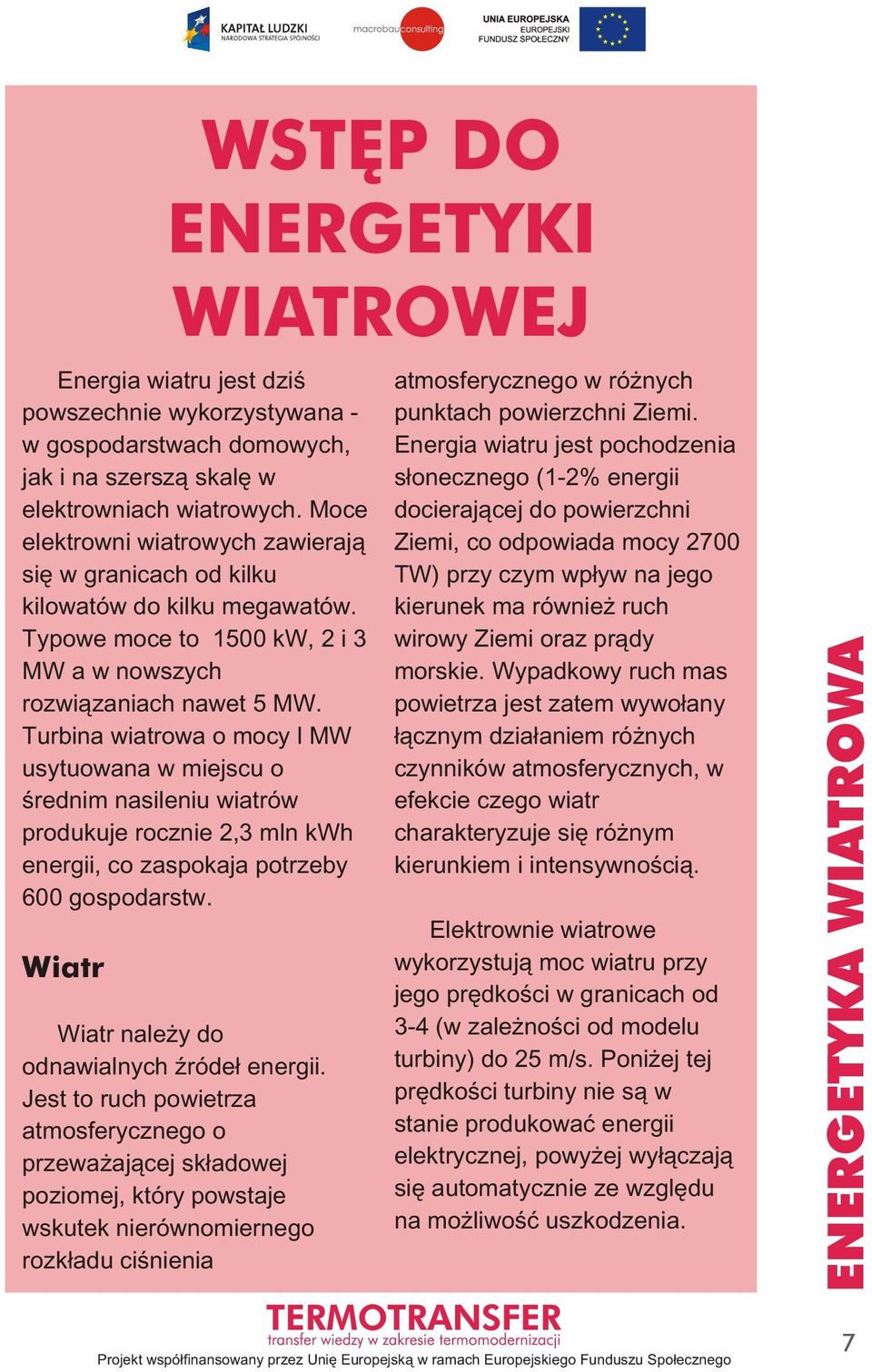 Turbina wiatrowa o mocy l MW usytuowana w miejscu o średnim nasileniu wiatrów produkuje rocznie 2,3 mln kwh energii, co zaspokaja potrzeby 600 gospodarstw.