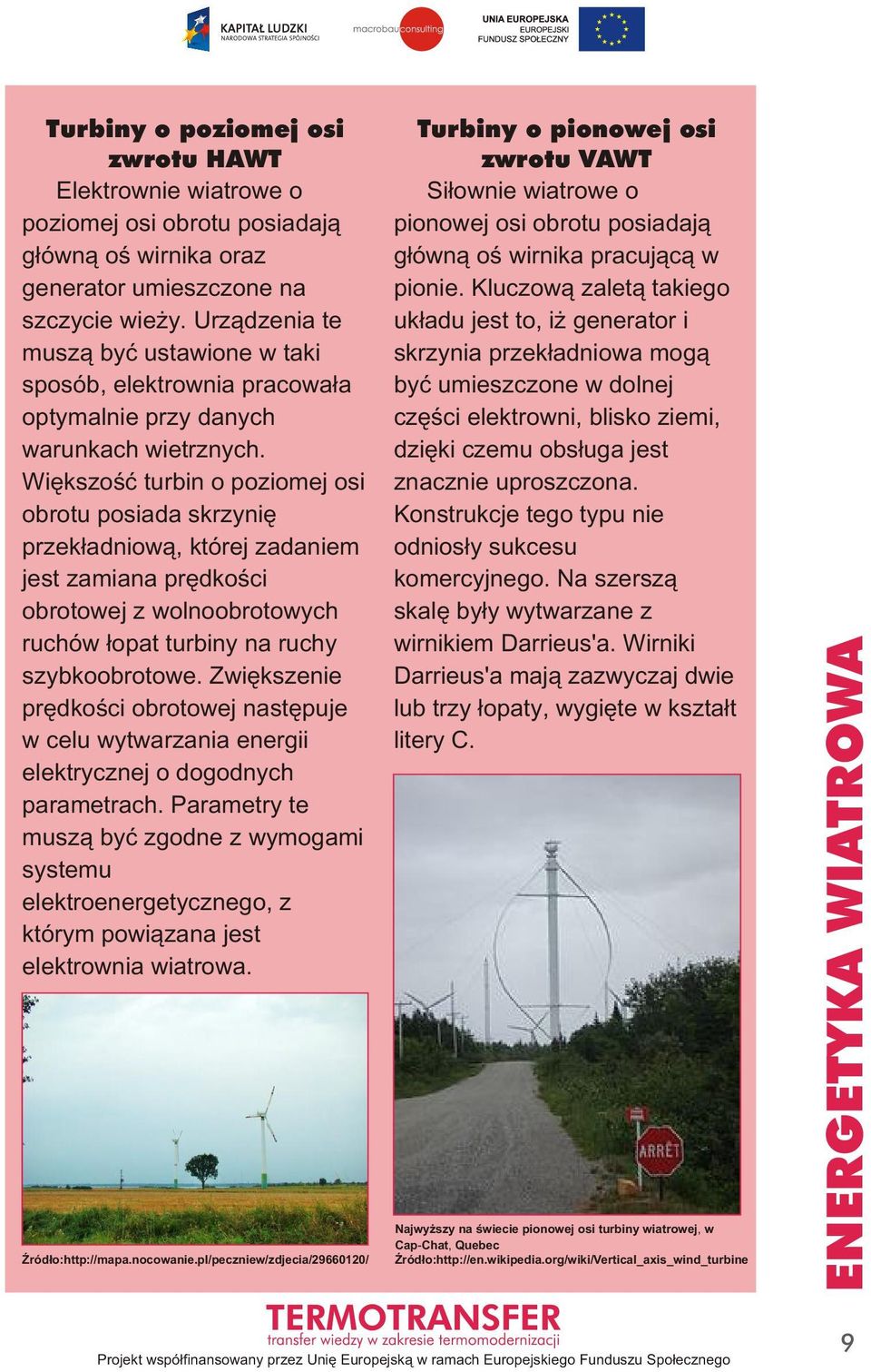 Urządzenia te układu jest to, iż generator i muszą być ustawione w taki skrzynia przekładniowa mogą sposób, elektrownia pracowała być umieszczone w dolnej optymalnie przy danych części elektrowni,