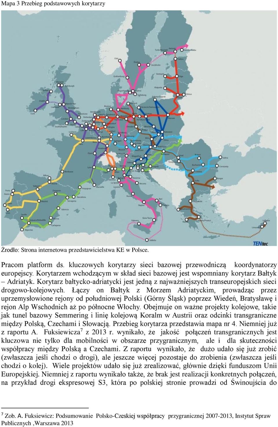 Łączy on Bałtyk z Morzem Adriatyckim, prowadząc przez uprzemysłowione rejony od południowej Polski (Górny Śląsk) poprzez Wiedeń, Bratysławę i rejon Alp Wschodnich aż po północne Włochy.