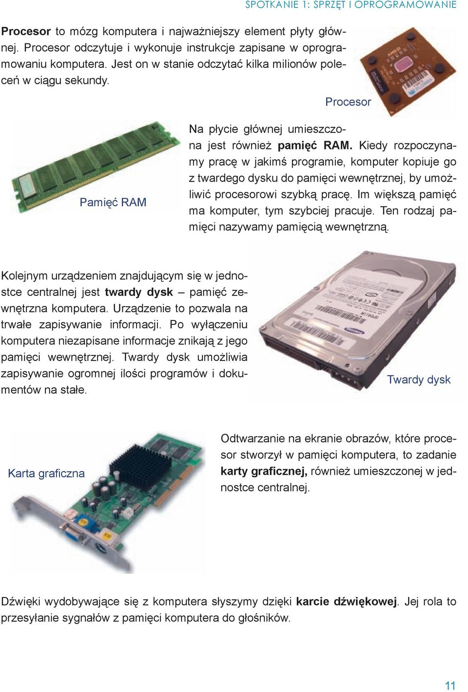 Kiedy rozpoczynamy pracę w jakimś programie, komputer kopiuje go z twardego dysku do pamięci wewnętrznej, by umożliwić procesorowi szybką pracę. Im większą pamięć ma komputer, tym szybciej pracuje.