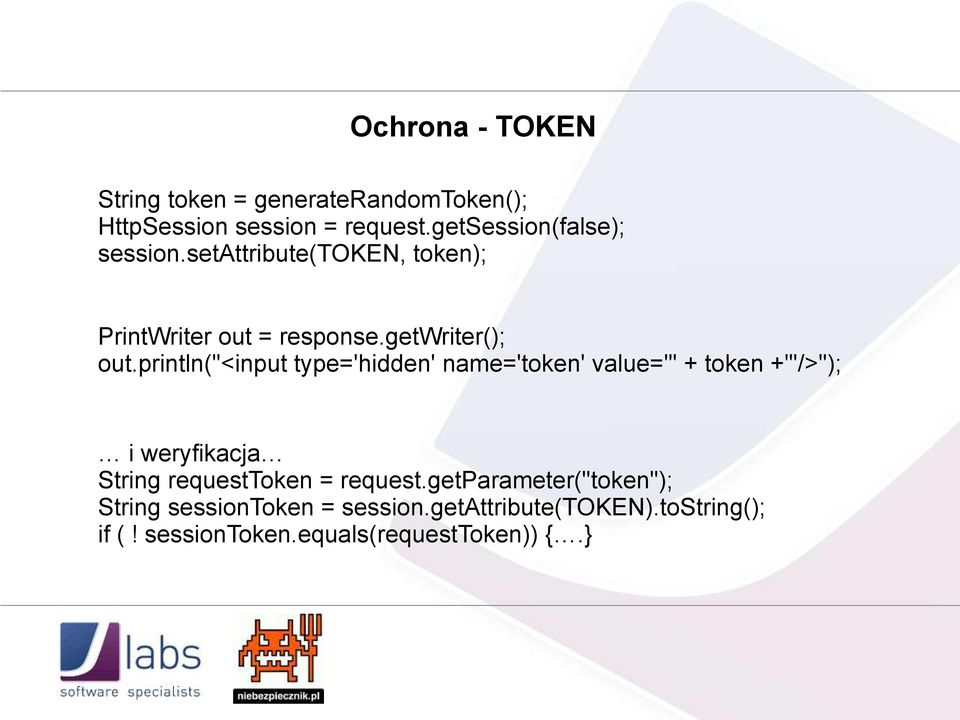 println("<input type='hidden' name='token' value='" + token +"'/>"); i weryfikacja String requesttoken =