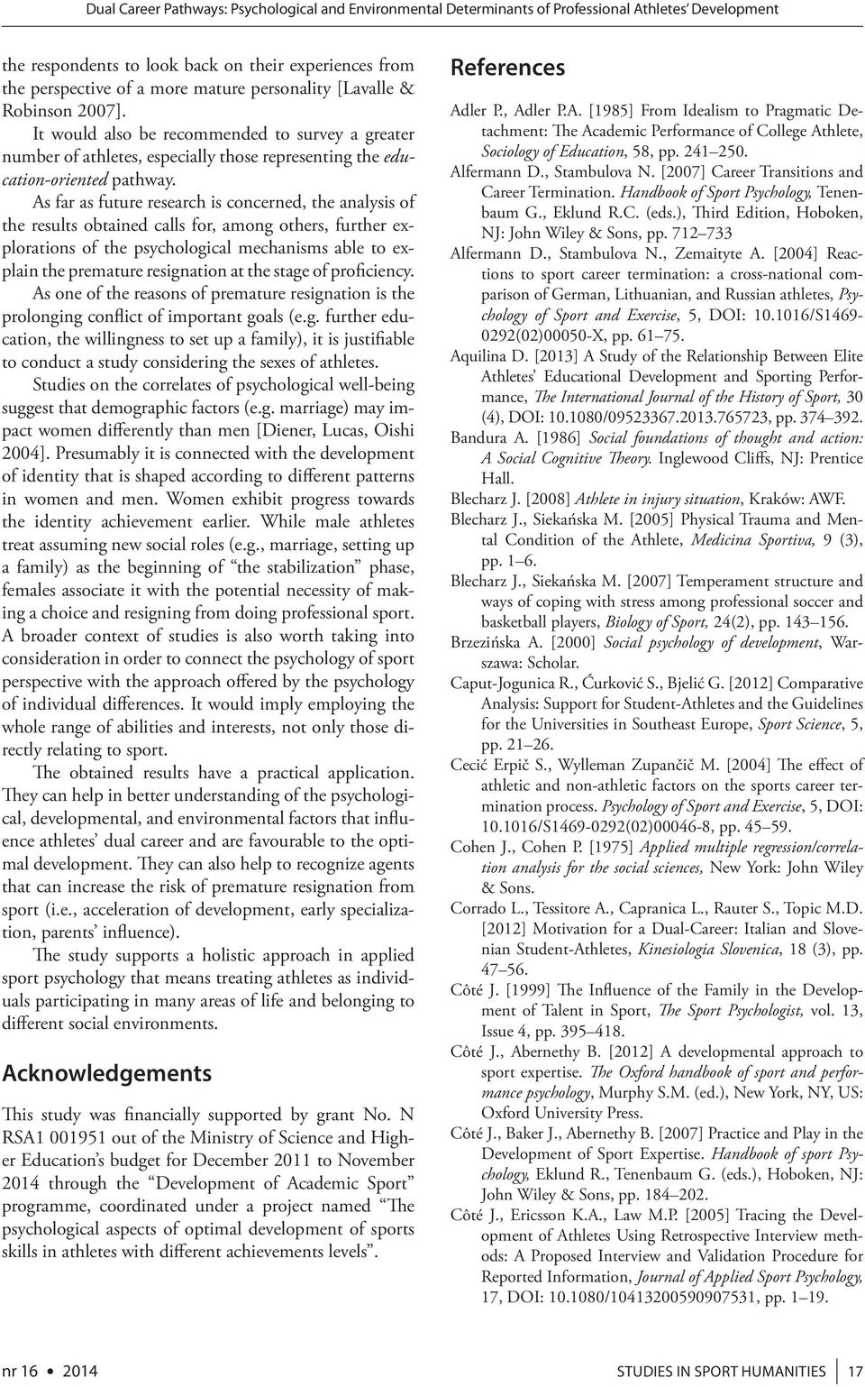 As far as future research is concerned, the analysis of the results obtained calls for, among others, further explorations of the psychological mechanisms able to explain the premature resignation at