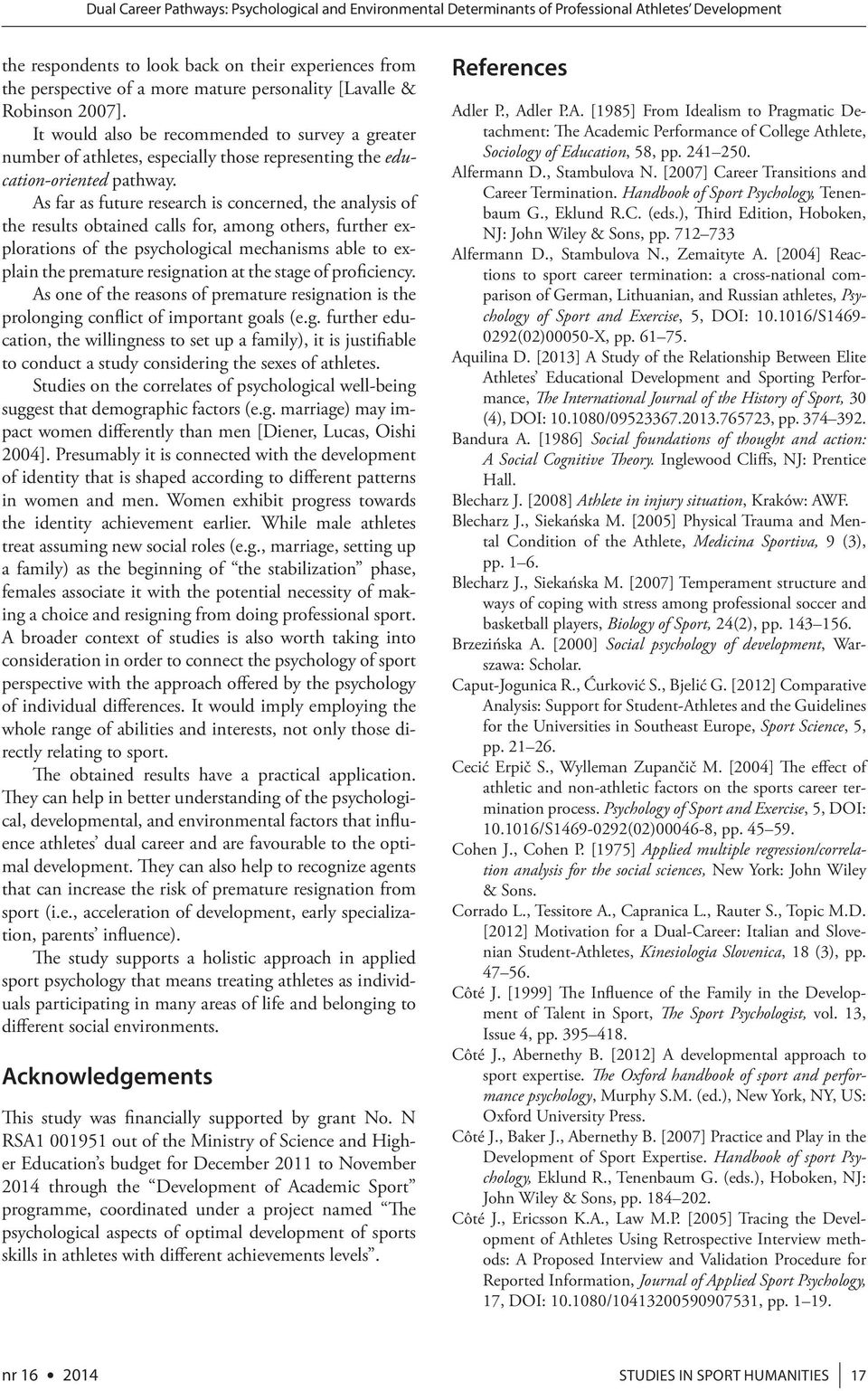 As far as future research is concerned, the analysis of the results obtained calls for, among others, further explorations of the psychological mechanisms able to explain the premature resignation at