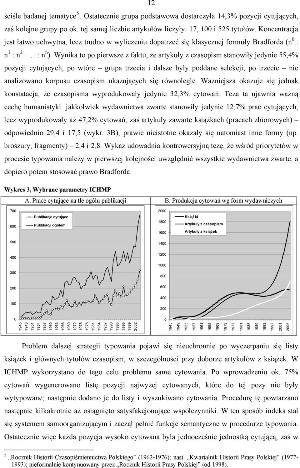 Wynika to po pierwsze z faktu, że artykuły z czasopism stanowiły jedynie 55,4% pozycji cytujących; po wtóre grupa trzecia i dalsze były poddane selekcji, po trzecie nie analizowano korpusu czasopism