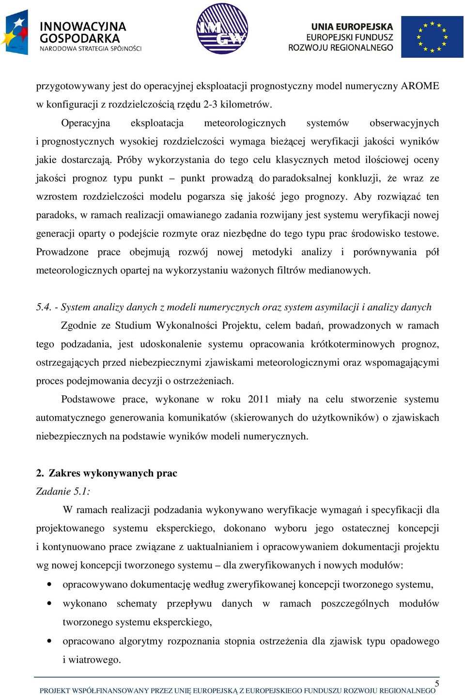 Próby wykorzystania do tego celu klasycznych metod ilościowej oceny jakości prognoz typu punkt punkt prowadzą do paradoksalnej konkluzji, że wraz ze wzrostem rozdzielczości modelu pogarsza się jakość