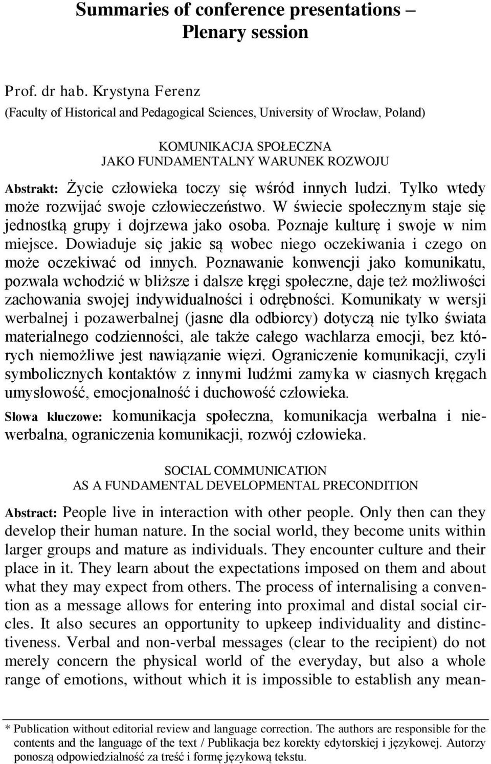 innych ludzi. Tylko wtedy może rozwijać swoje człowieczeństwo. W świecie społecznym staje się jednostką grupy i dojrzewa jako osoba. Poznaje kulturę i swoje w nim miejsce.