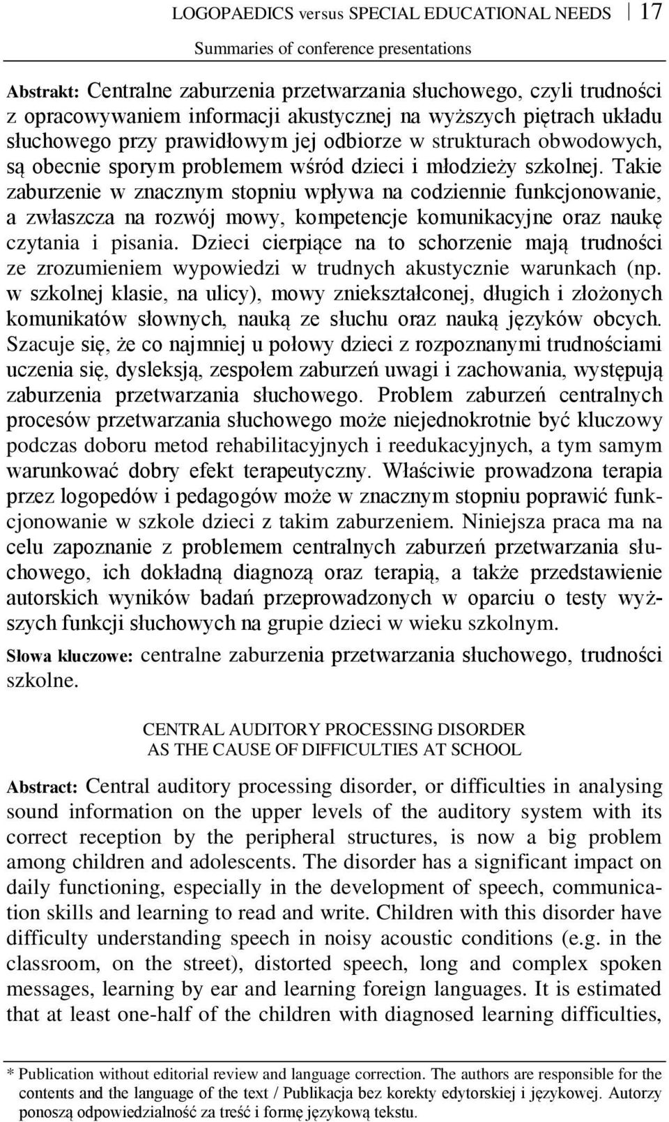 Takie zaburzenie w znacznym stopniu wpływa na codziennie funkcjonowanie, a zwłaszcza na rozwój mowy, kompetencje komunikacyjne oraz naukę czytania i pisania.