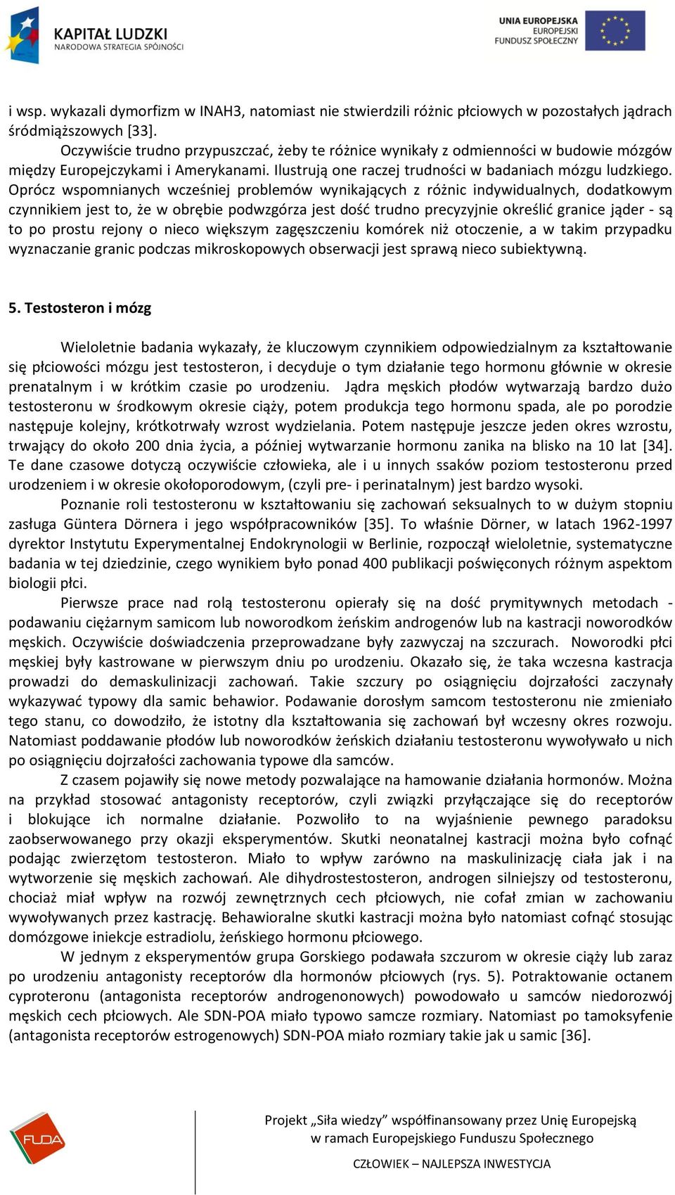 Oprócz wspomnianych wcześniej problemów wynikających z różnic indywidualnych, dodatkowym czynnikiem jest to, że w obrębie podwzgórza jest dośd trudno precyzyjnie określid granice jąder - są to po