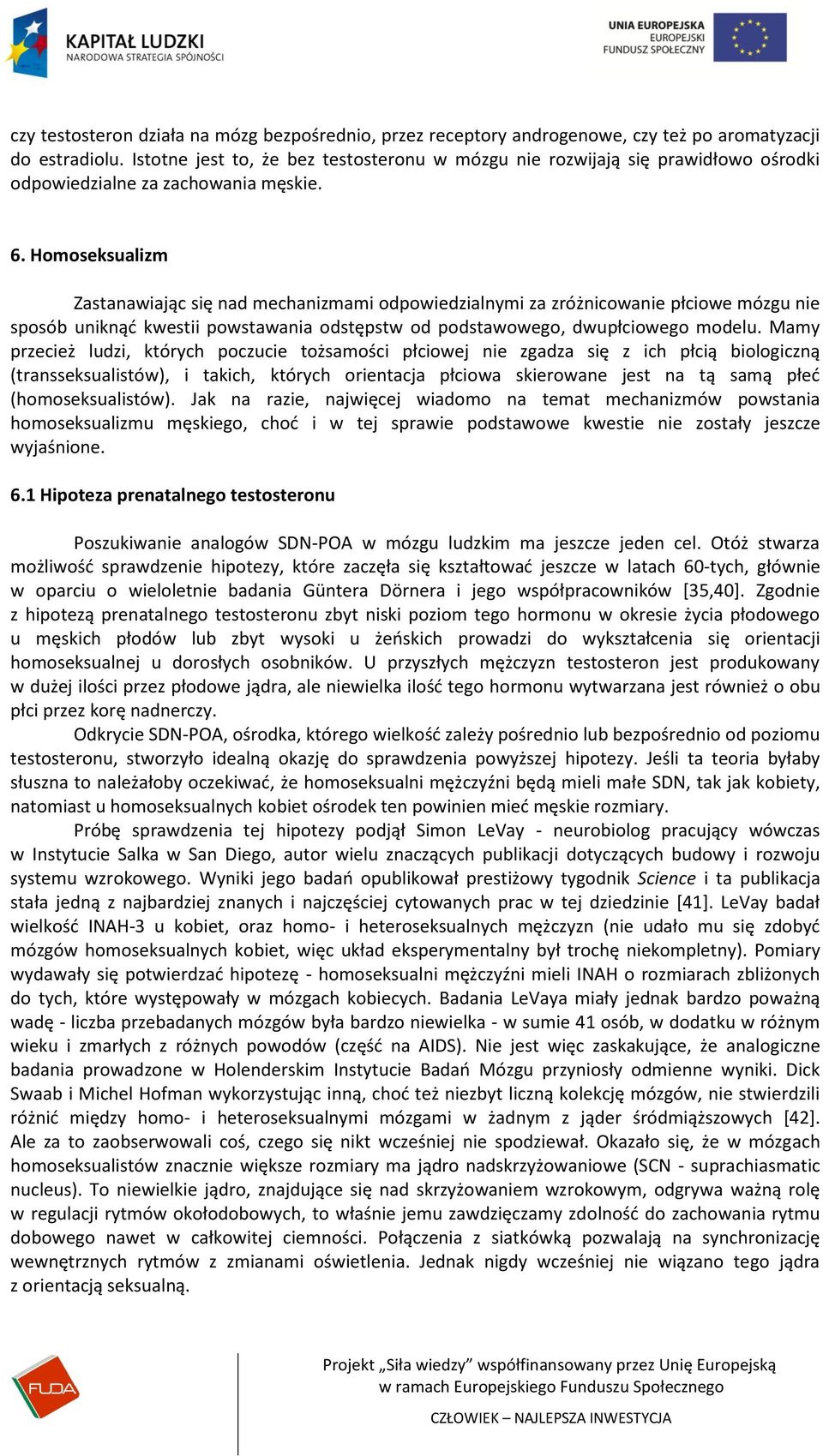 Homoseksualizm Zastanawiając się nad mechanizmami odpowiedzialnymi za zróżnicowanie płciowe mózgu nie sposób uniknąd kwestii powstawania odstępstw od podstawowego, dwupłciowego modelu.