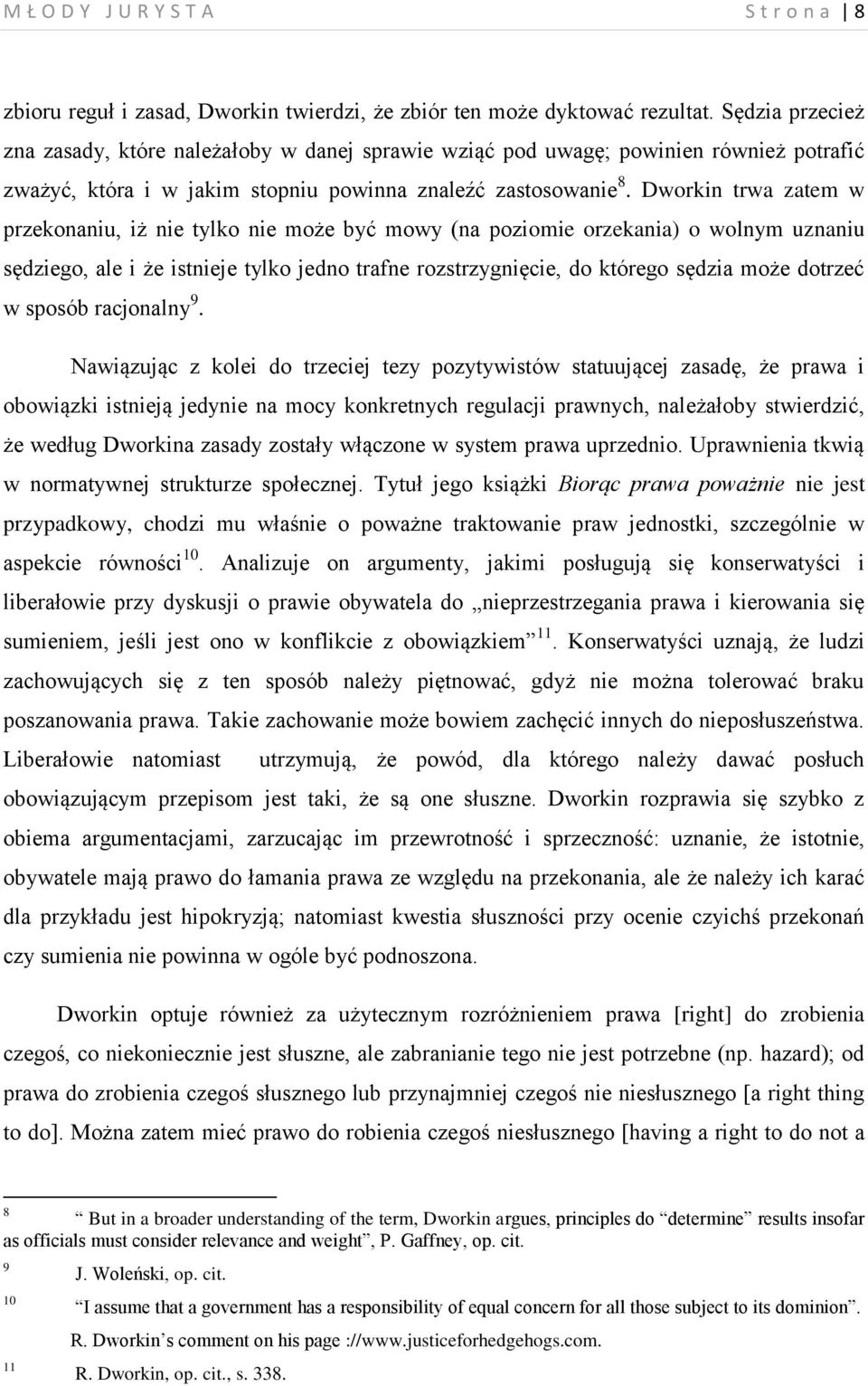 Dworkin trwa zatem w przekonaniu, iż nie tylko nie może być mowy (na poziomie orzekania) o wolnym uznaniu sędziego, ale i że istnieje tylko jedno trafne rozstrzygnięcie, do którego sędzia może