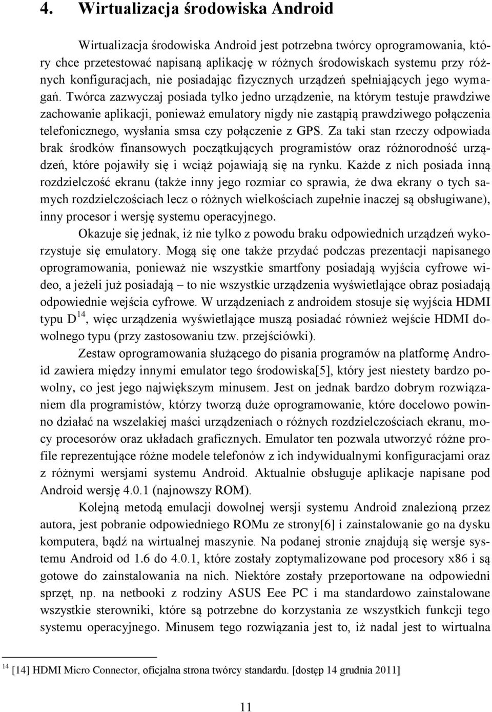 Twórca zazwyczaj posiada tylko jedno urządzenie, na którym testuje prawdziwe zachowanie aplikacji, ponieważ emulatory nigdy nie zastąpią prawdziwego połączenia telefonicznego, wysłania smsa czy