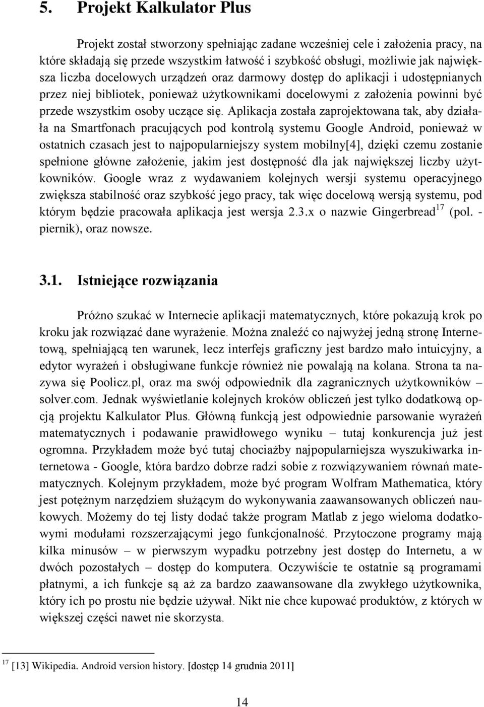 Aplikacja została zaprojektowana tak, aby działała na Smartfonach pracujących pod kontrolą systemu Google Android, ponieważ w ostatnich czasach jest to najpopularniejszy system mobilny[4], dzięki