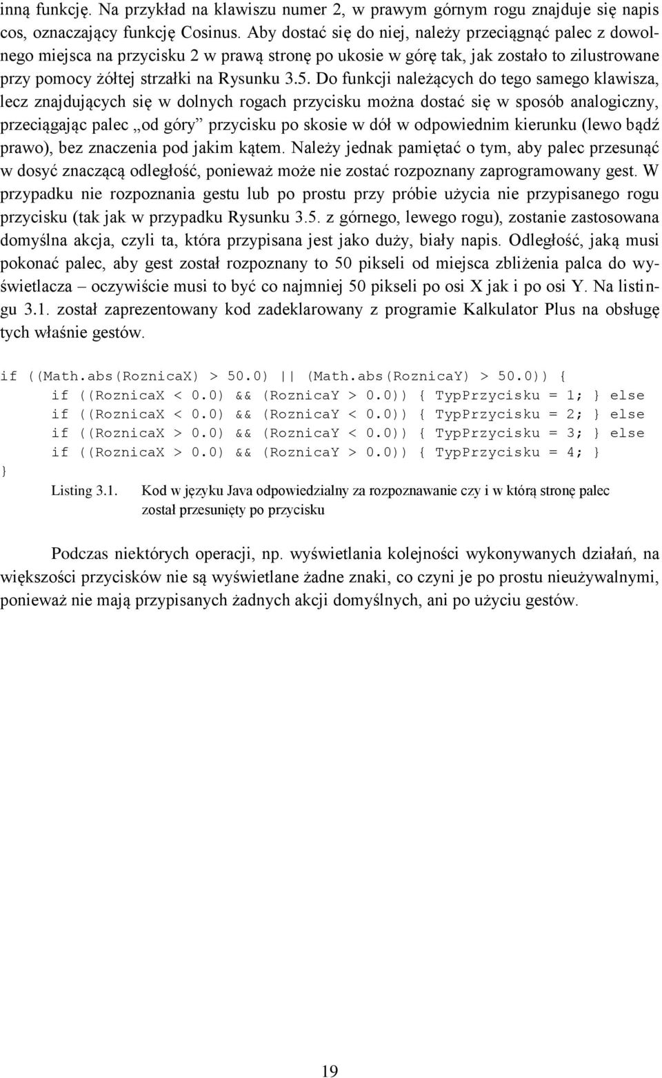 Do funkcji należących do tego samego klawisza, lecz znajdujących się w dolnych rogach przycisku można dostać się w sposób analogiczny, przeciągając palec od góry przycisku po skosie w dół w