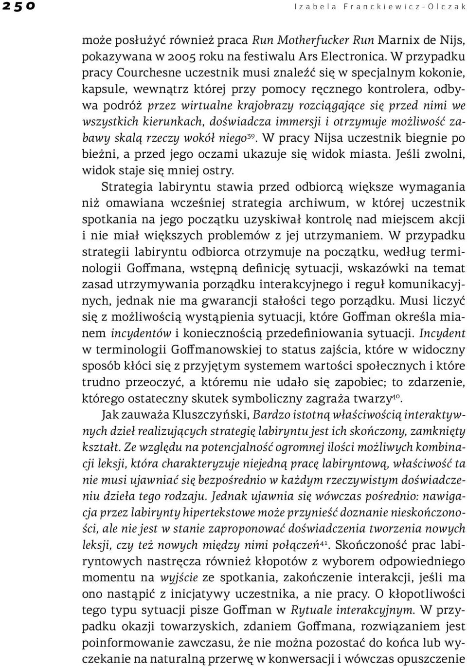 nimi we wszystkich kierunkach, doświadcza immersji i otrzymuje możliwość zabawy skalą rzeczy wokół niego 39. W pracy Nijsa uczestnik biegnie po bieżni, a przed jego oczami ukazuje się widok miasta.