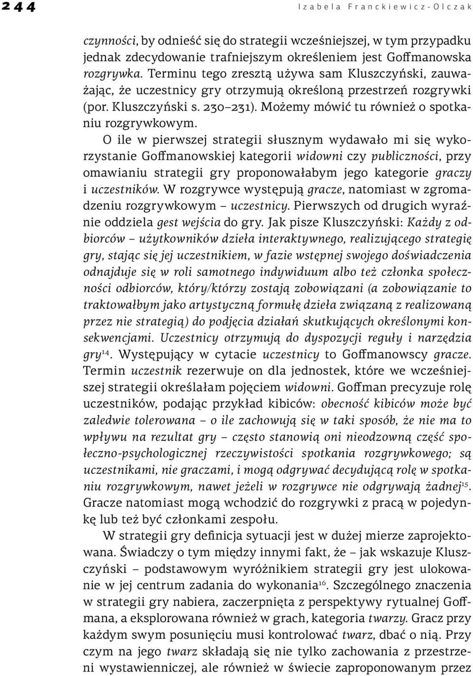 O ile w pierwszej strategii słusznym wydawało mi się wykorzystanie Goffmanowskiej kategorii widowni czy publiczności, przy omawianiu strategii gry proponowałabym jego kategorie graczy i uczestników.