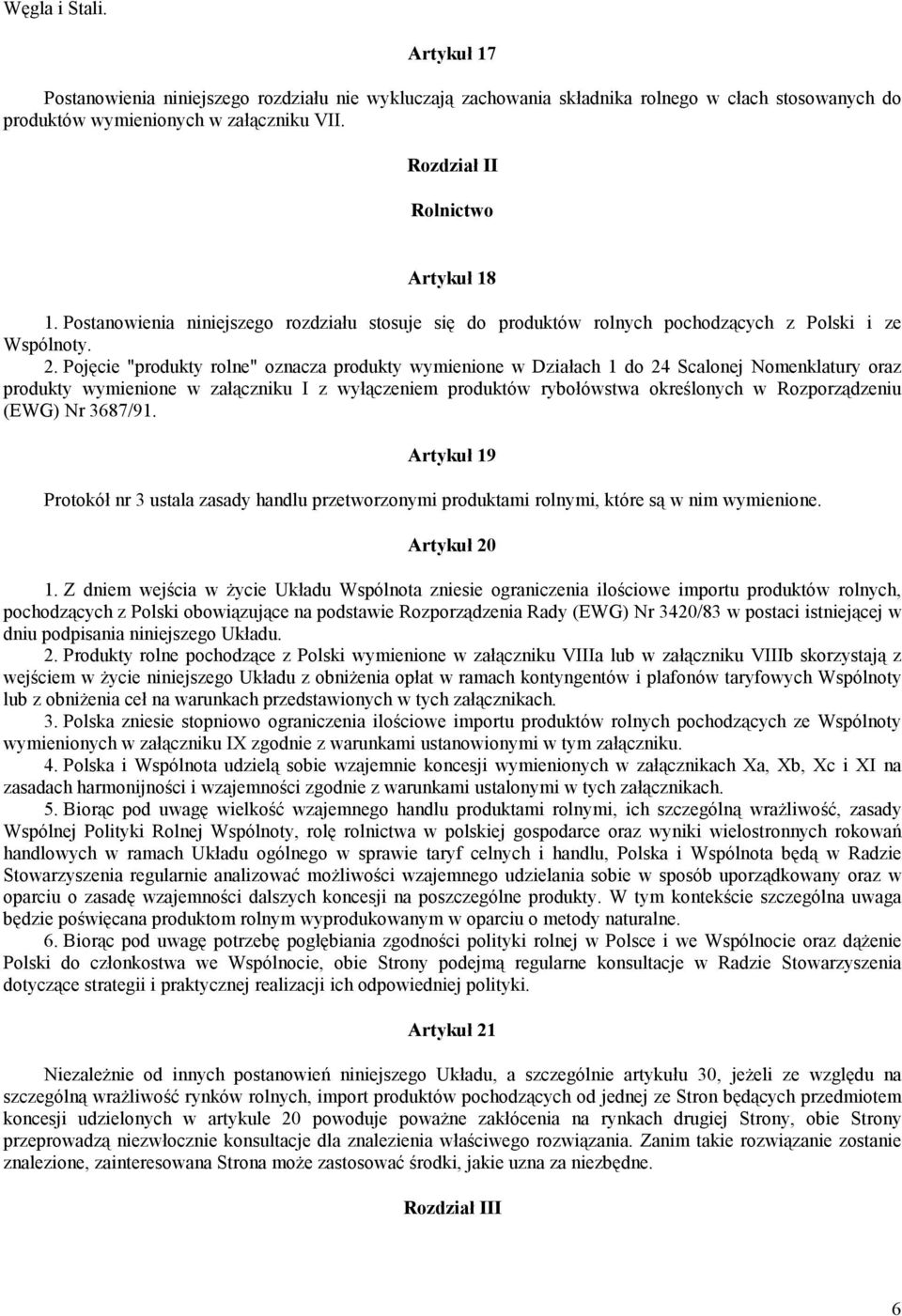 Pojęcie "produkty rolne" oznacza produkty wymienione w Działach 1 do 24 Scalonej Nomenklatury oraz produkty wymienione w załączniku I z wyłączeniem produktów rybołówstwa określonych w Rozporządzeniu