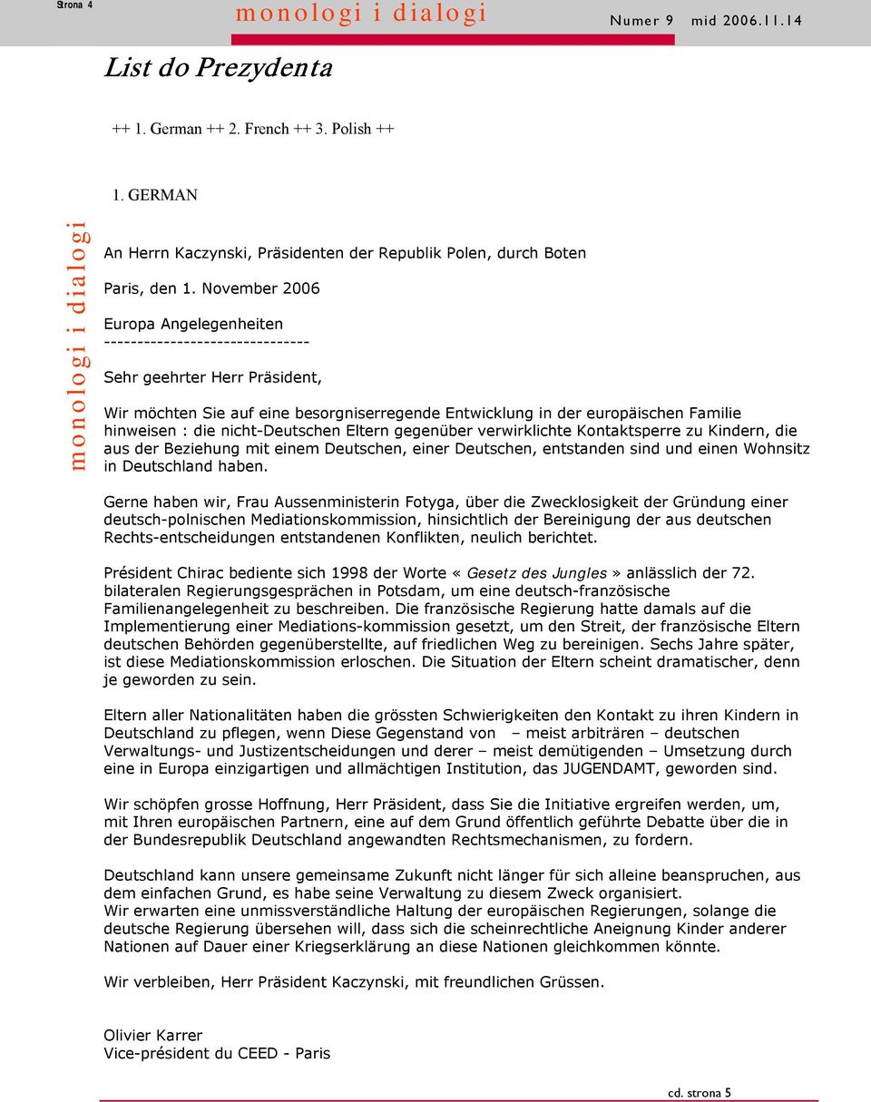 November 2006 Europa Angelegenheiten ------------------------------- Sehr geehrter Herr Präsident, Wir möchten Sie auf eine besorgniserregende Entwicklung in der europäischen Familie hinweisen : die