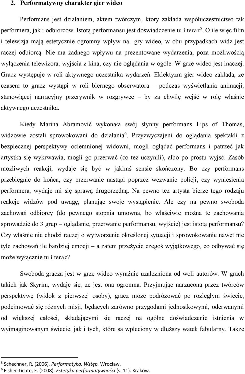 Nie ma żadnego wpływu na prezentowane wydarzenia, poza możliwością wyłączenia telewizora, wyjścia z kina, czy nie oglądania w ogóle. W grze wideo jest inaczej.