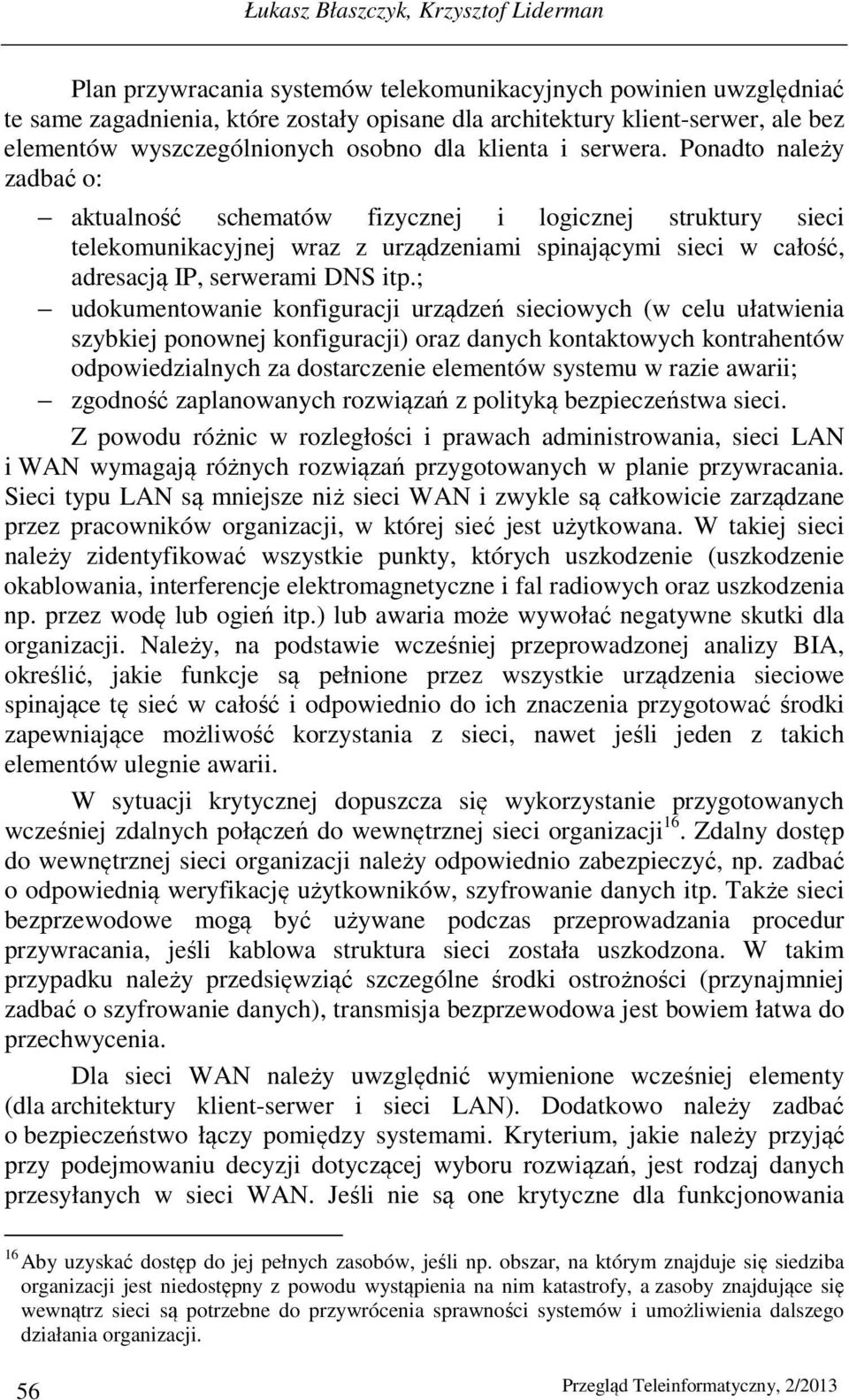 Ponadto należy zadbać o: aktualność schematów fizycznej i logicznej struktury sieci telekomunikacyjnej wraz z urządzeniami spinającymi sieci w całość, adresacją IP, serwerami DNS itp.