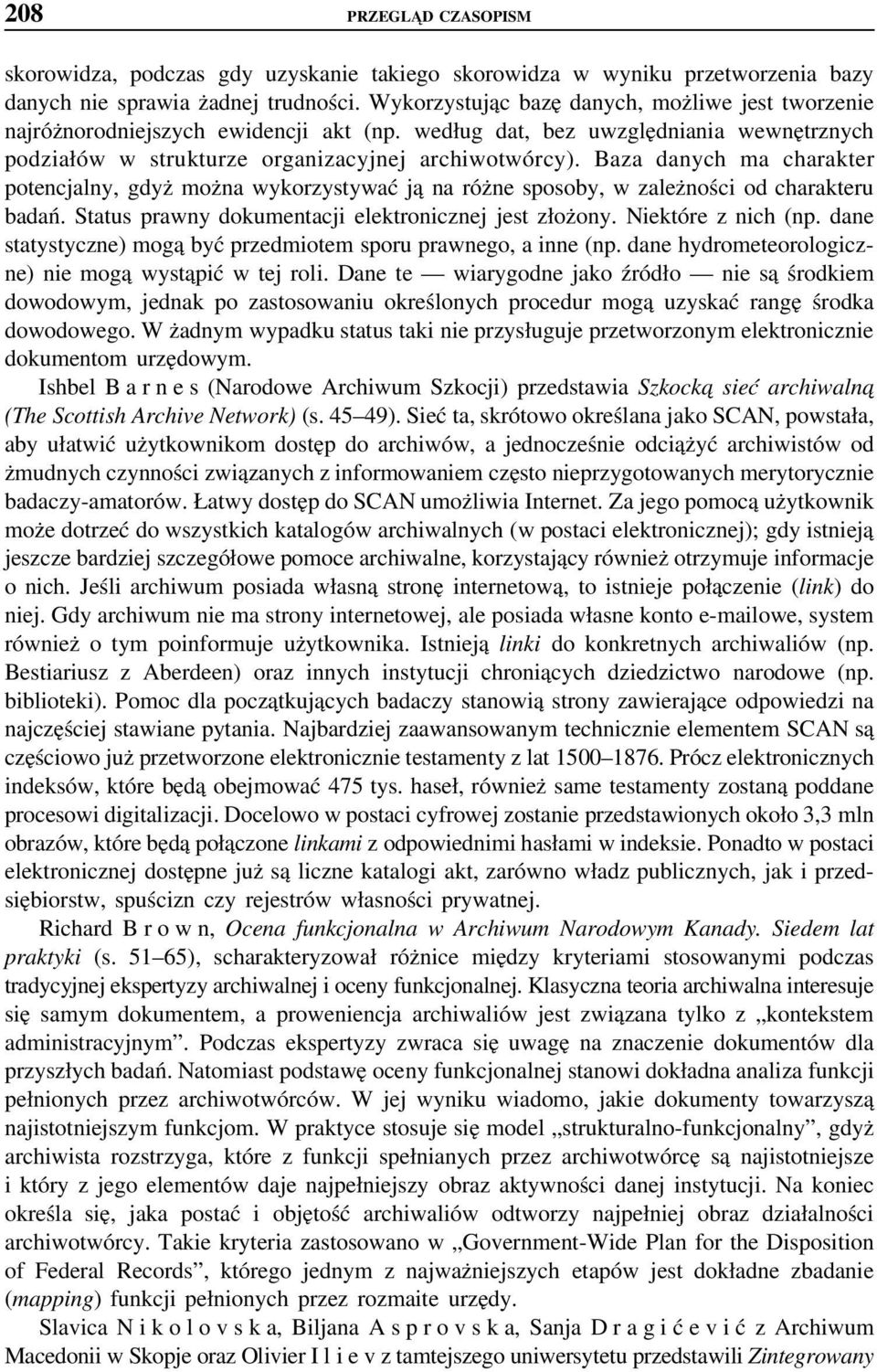 Baza danych ma charakter potencjalny, gdyż można wykorzystywać ją na różne sposoby, w zależności od charakteru badań. Status prawny dokumentacji elektronicznej jest złożony. Niektóre z nich (np.