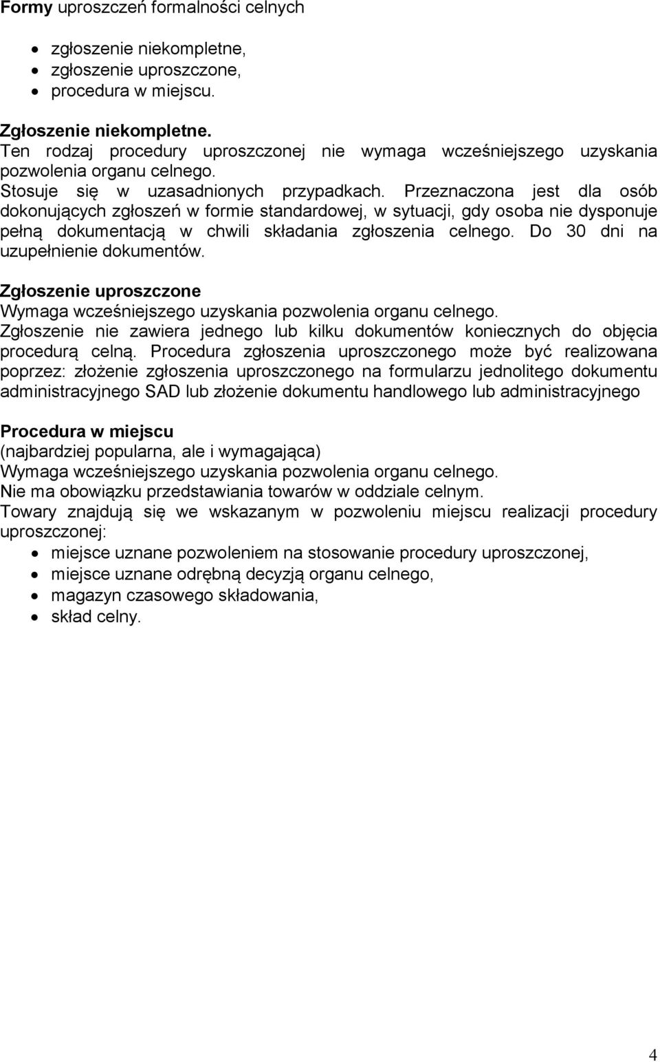 Przeznaczona jest dla osób dokonujących zgłoszeń w formie standardowej, w sytuacji, gdy osoba nie dysponuje pełną dokumentacją w chwili składania zgłoszenia celnego.