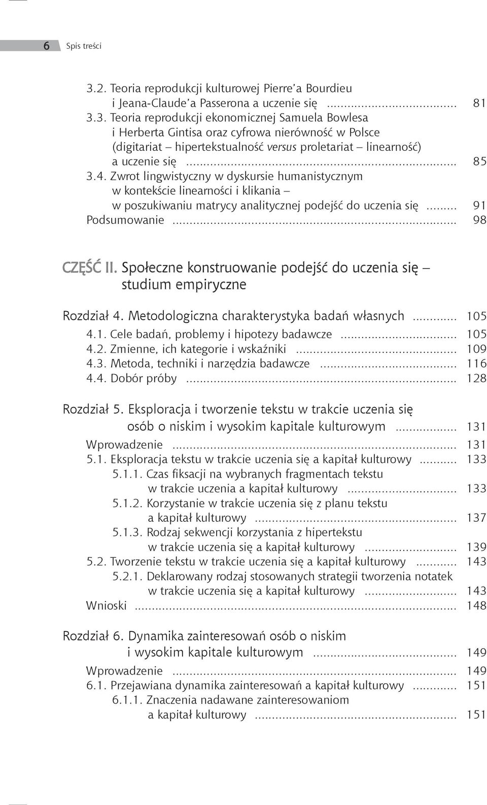 Społeczne konstruowanie podejść do uczenia się studium empiryczne Rozdział 4. Metodologiczna charakterystyka badań własnych... 105 4.1. Cele badań, problemy i hipotezy badawcze... 105 4.2.