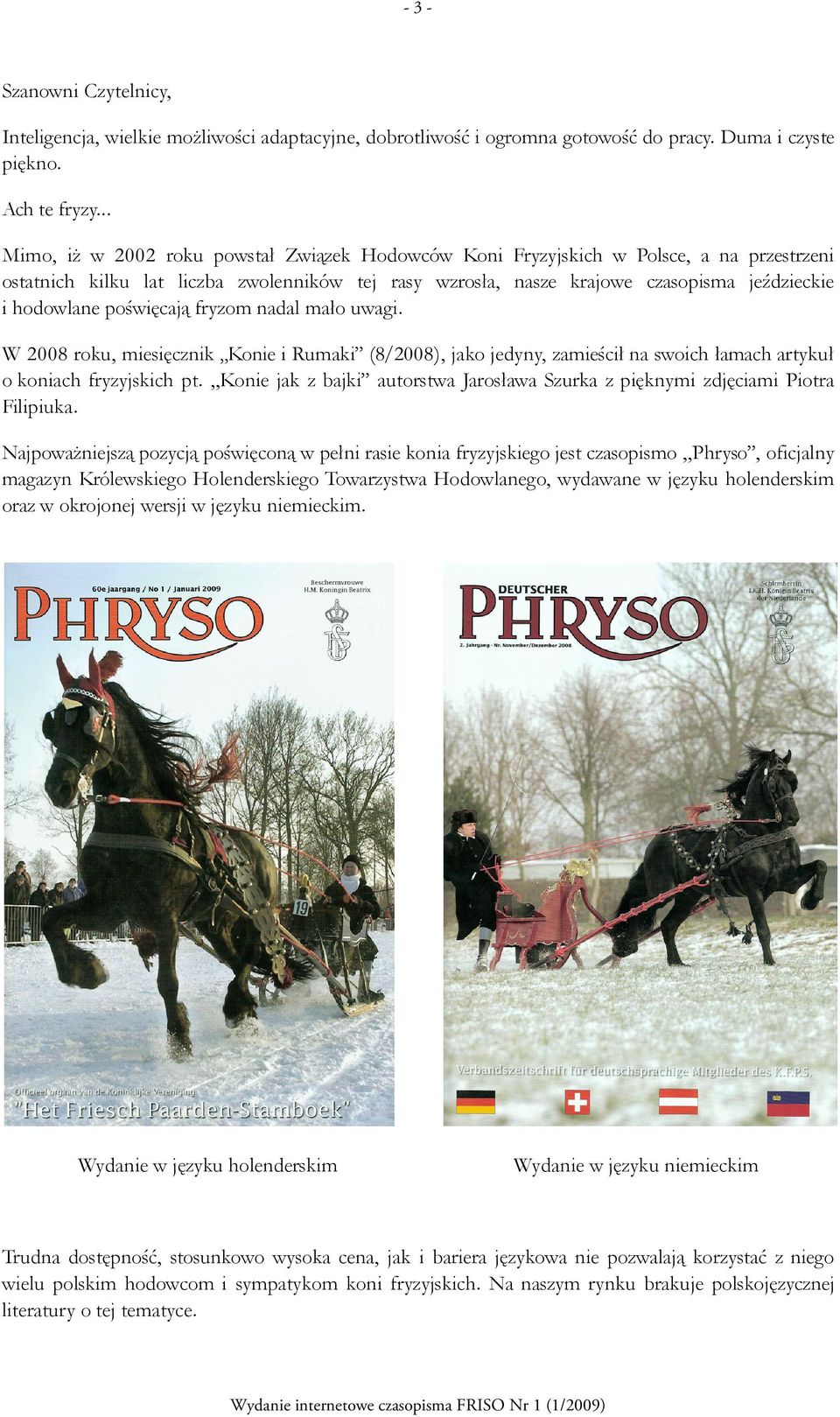 poświęcają fryzom nadal mało uwagi. W 2008 roku, miesięcznik Konie i Rumaki (8/2008), jako jedyny, zamieścił na swoich łamach artykuł o koniach fryzyjskich pt.