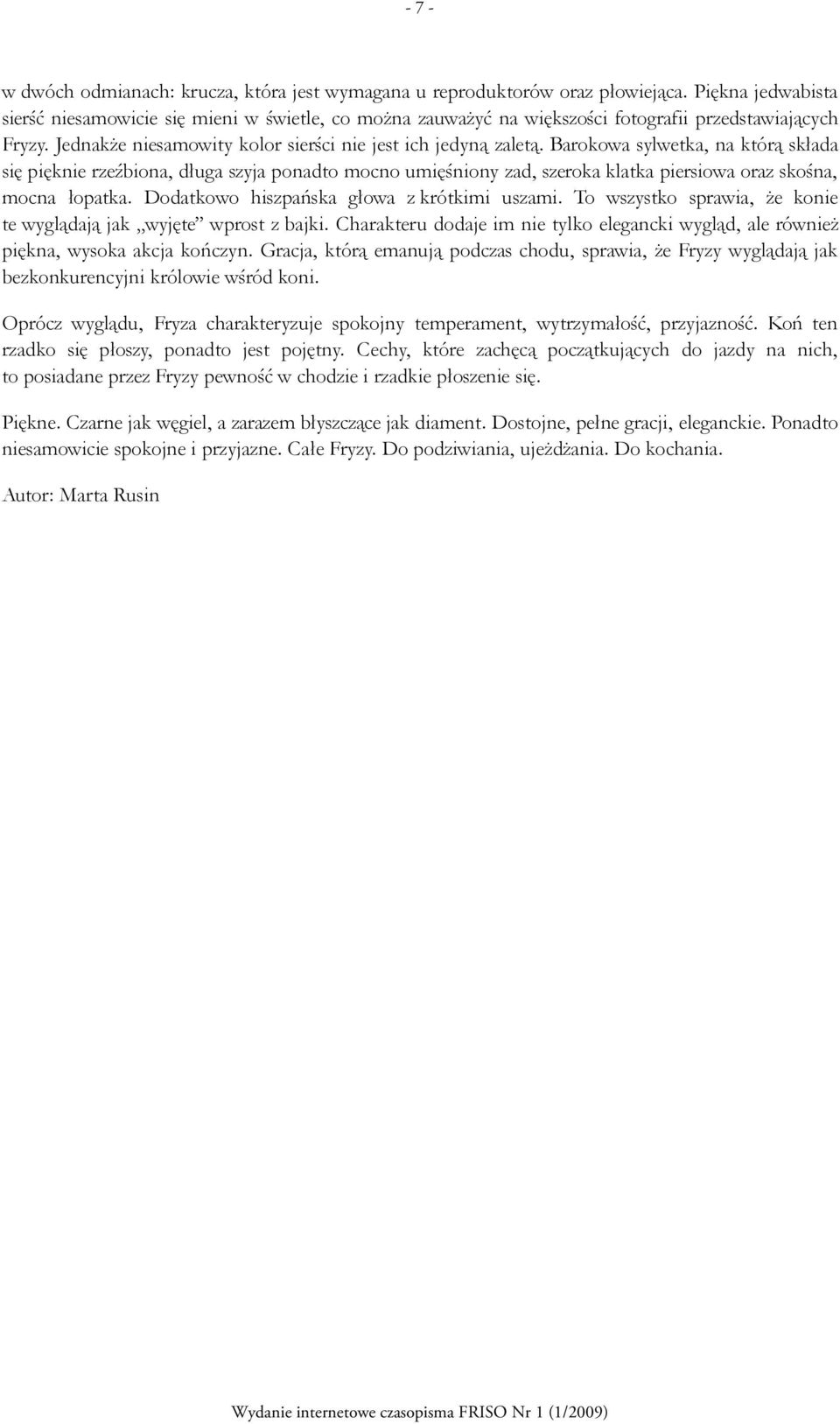 Barokowa sylwetka, na którą składa się pięknie rzeźbiona, długa szyja ponadto mocno umięśniony zad, szeroka klatka piersiowa oraz skośna, mocna łopatka. Dodatkowo hiszpańska głowa z krótkimi uszami.